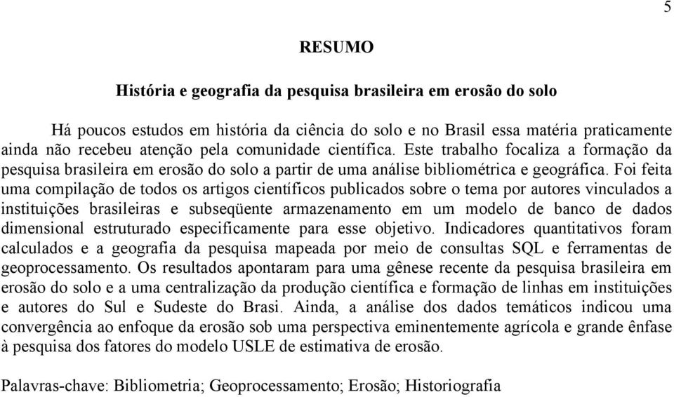 Foi feita uma compilação de todos os artigos científicos publicados sobre o tema por autores vinculados a instituições brasileiras e subseqüente armazenamento em um modelo de banco de dados