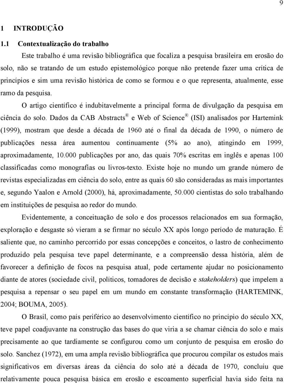 uma crítica de princípios e sim uma revisão histórica de como se formou e o que representa, atualmente, esse ramo da pesquisa.