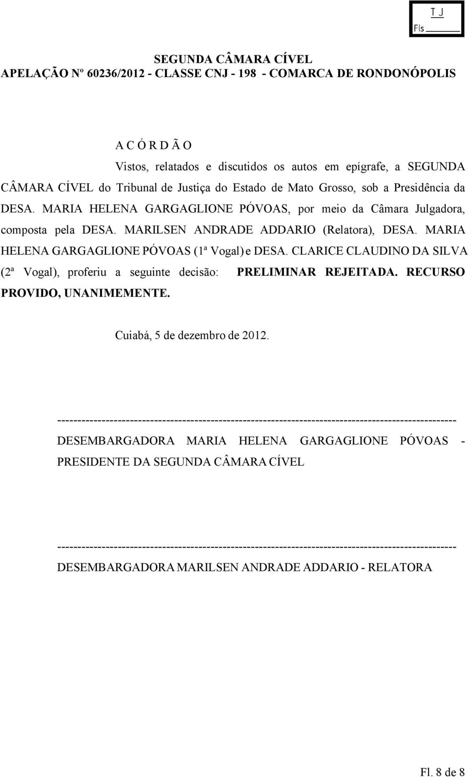 CLARICE CLAUDINO DA SILVA (2ª Vogal), proferiu a seguinte decisão: PRELIMINAR REJEITADA. RECURSO PROVIDO, UNANIMEMENTE. Cuiabá, 5 de dezembro de 2012.