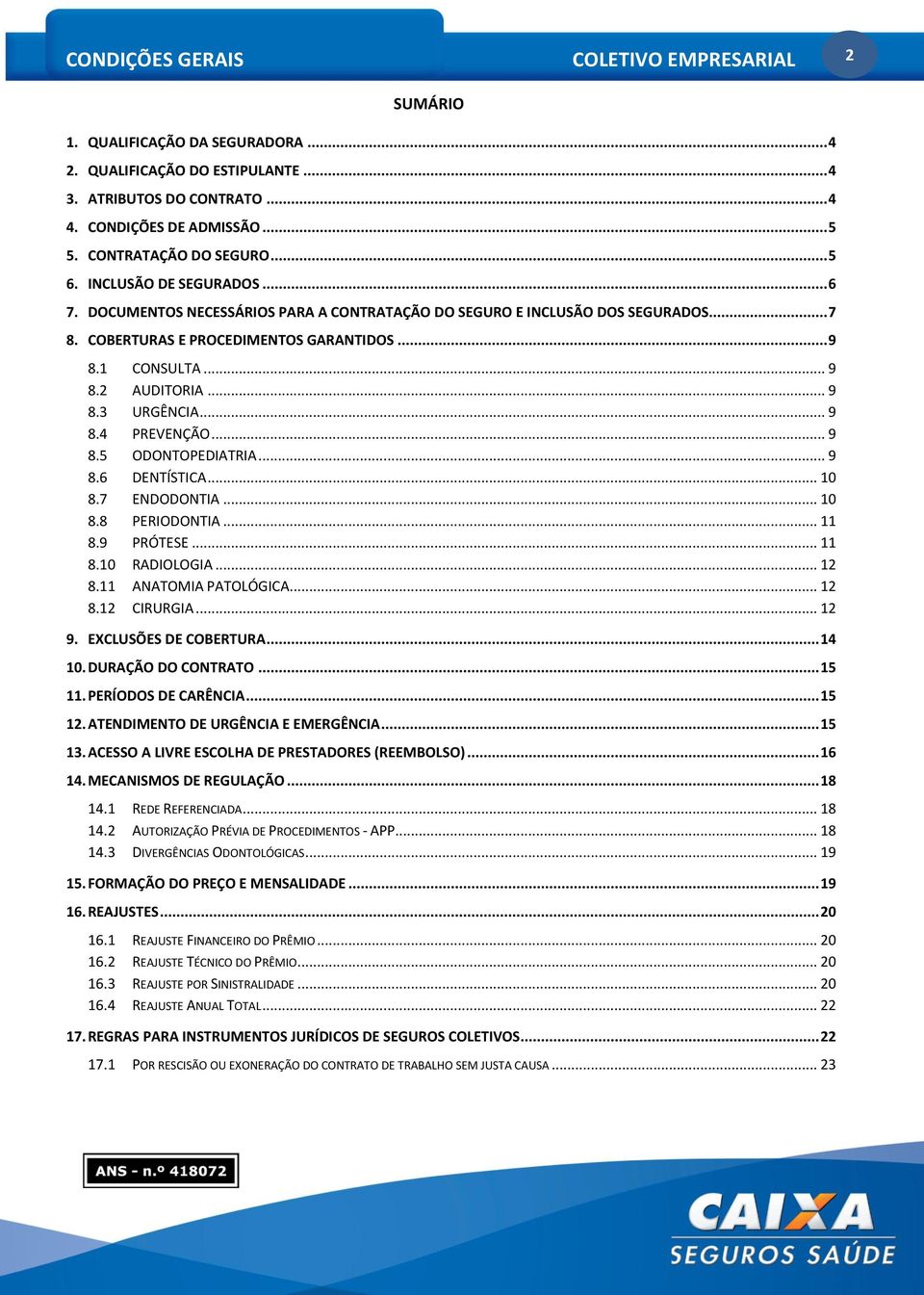 1 CONSULTA... 9 8.2 AUDITORIA... 9 8.3 URGÊNCIA... 9 8.4 PREVENÇÃO... 9 8.5 ODONTOPEDIATRIA... 9 8.6 DENTÍSTICA... 10 8.7 ENDODONTIA... 10 8.8 PERIODONTIA... 11 8.9 PRÓTESE... 11 8.10 RADIOLOGIA.