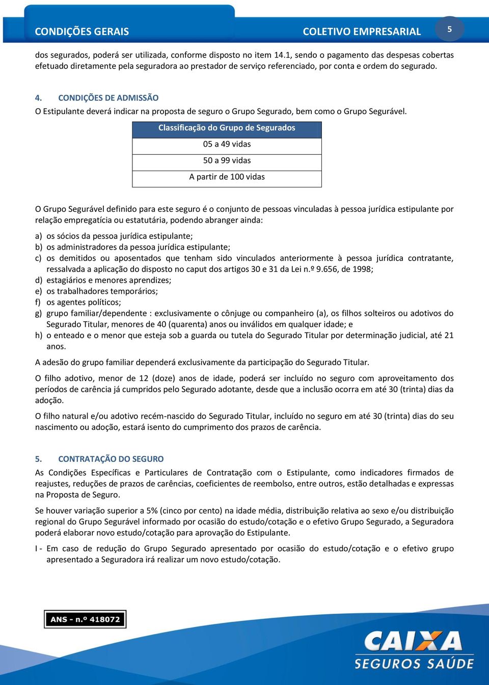 CONDIÇÕES DE ADMISSÃO O Estipulante deverá indicar na proposta de seguro o Grupo Segurado, bem como o Grupo Segurável.