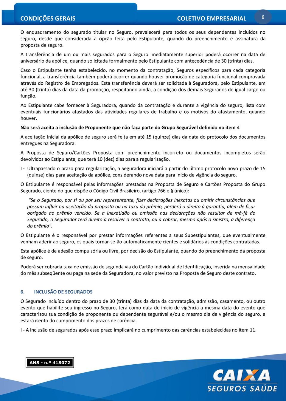 A transferência de um ou mais segurados para o Seguro imediatamente superior poderá ocorrer na data de aniversário da apólice, quando solicitada formalmente pelo Estipulante com antecedência de 30