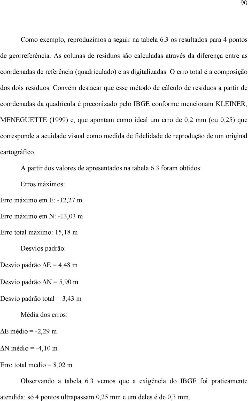 Convém destacar que esse método de cálculo de resíduos a partir de coordenadas da quadrícula é preconizado pelo IBGE conforme mencionam KLEINER; MENEGUETTE (1999) e, que apontam como ideal um erro de