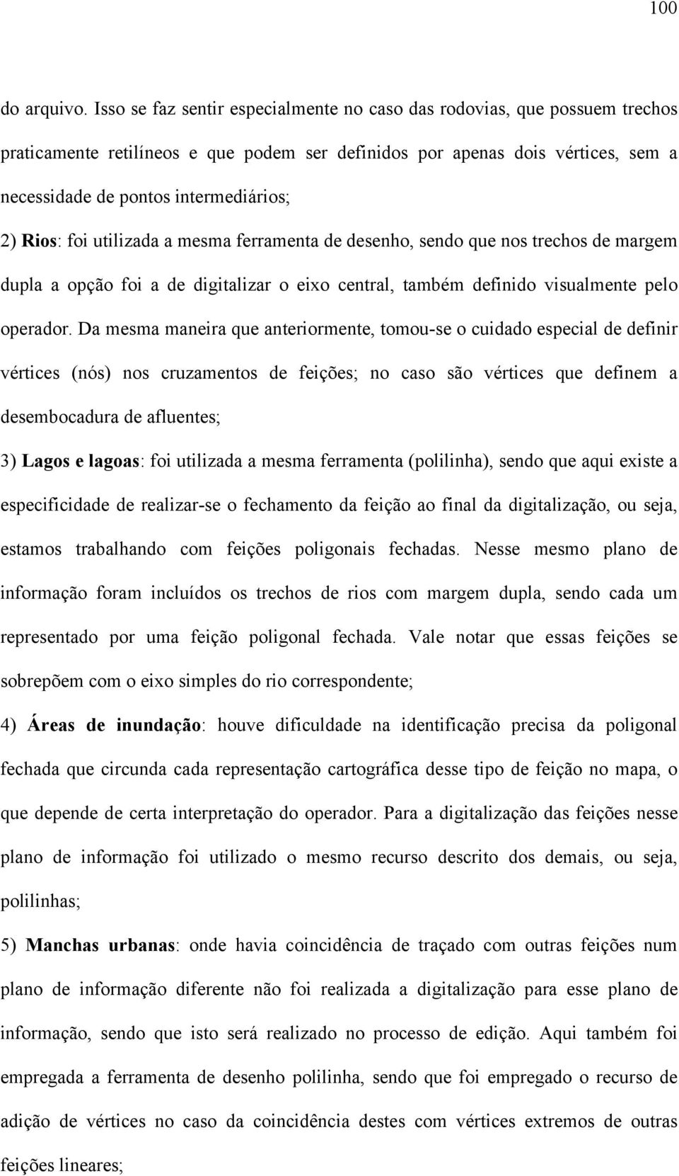 Rios: foi utilizada a mesma ferramenta de desenho, sendo que nos trechos de margem dupla a opção foi a de digitalizar o eixo central, também definido visualmente pelo operador.