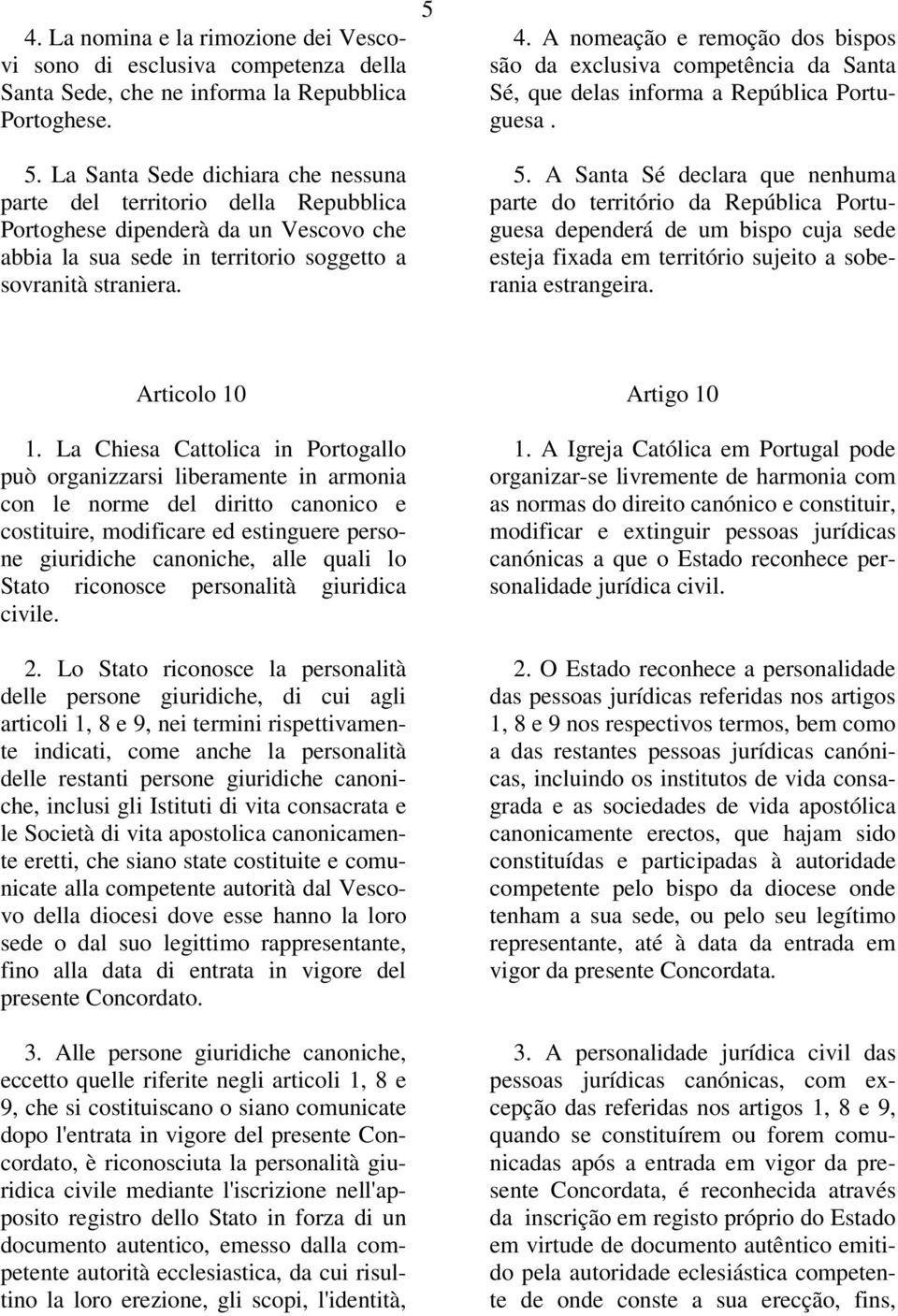 A nomeação e remoção dos bispos são da exclusiva competência da Santa Sé, que delas informa a República Portuguesa. 5.