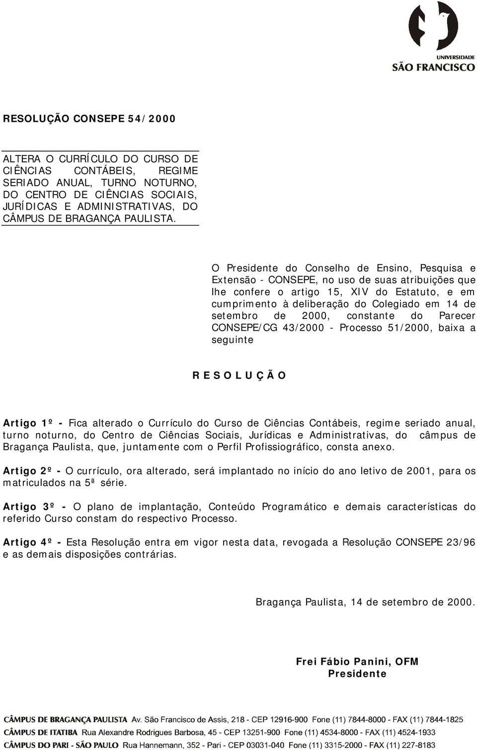 O Presidente do Conselho de Ensino, Pesquisa e Extensão - CONSEPE, no uso de suas atribuições que lhe confere o artigo 15, XIV do Estatuto, e em cumprimento à deliberação do Colegiado em 14 de