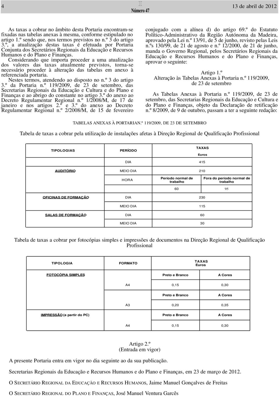 dos valores das taxas atualmente previstos, torna-se necessário proceder à alteração das tabelas em anexo à referenciada portaria. Nestes termos, atendendo ao disposto no n.º 3 do artigo 3.