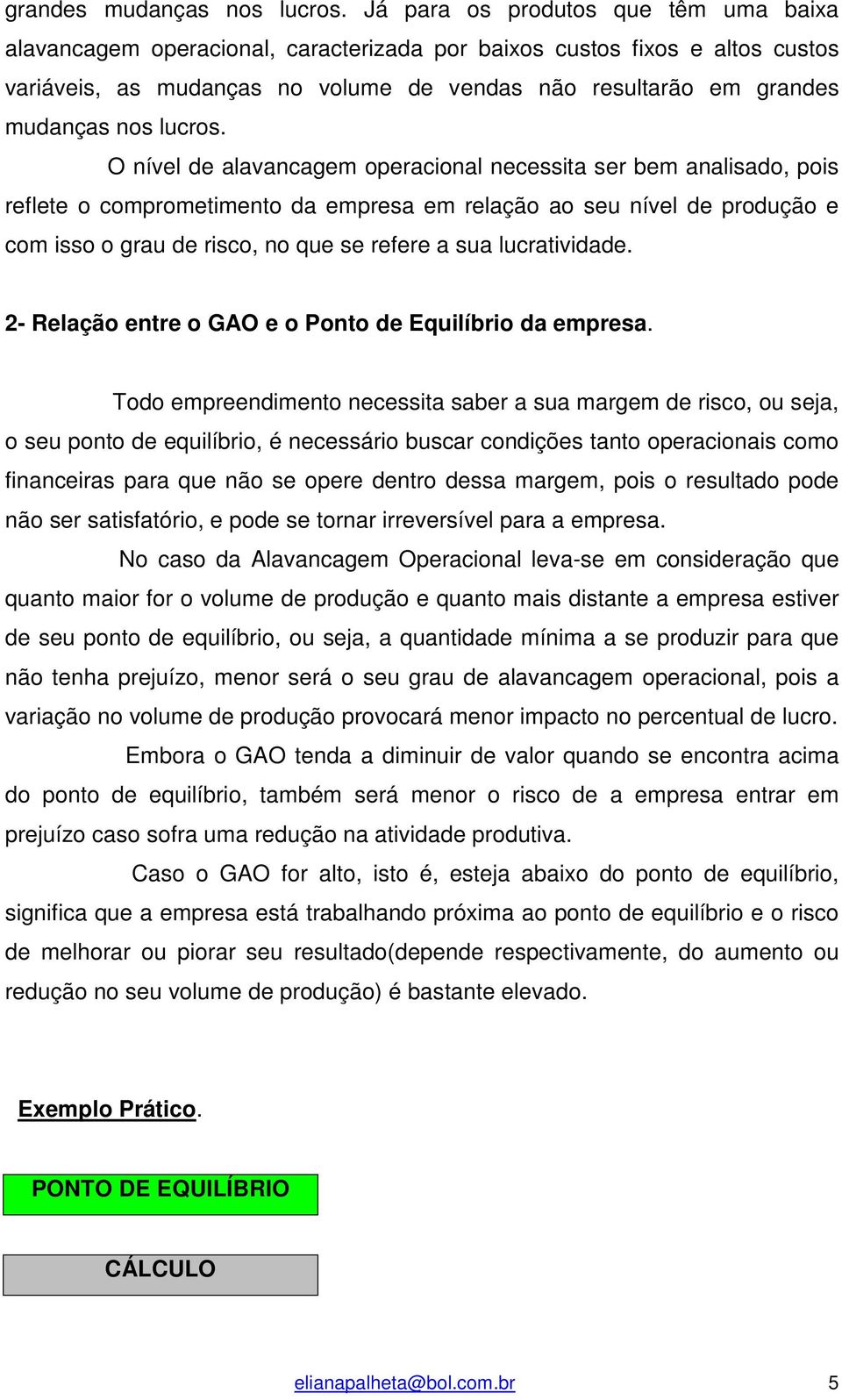 alavancagem operacional necessita ser bem analisado, pois reflete o comprometimento da empresa em relação ao seu nível de produção e com isso o grau de risco, no que se refere a sua lucratividade.