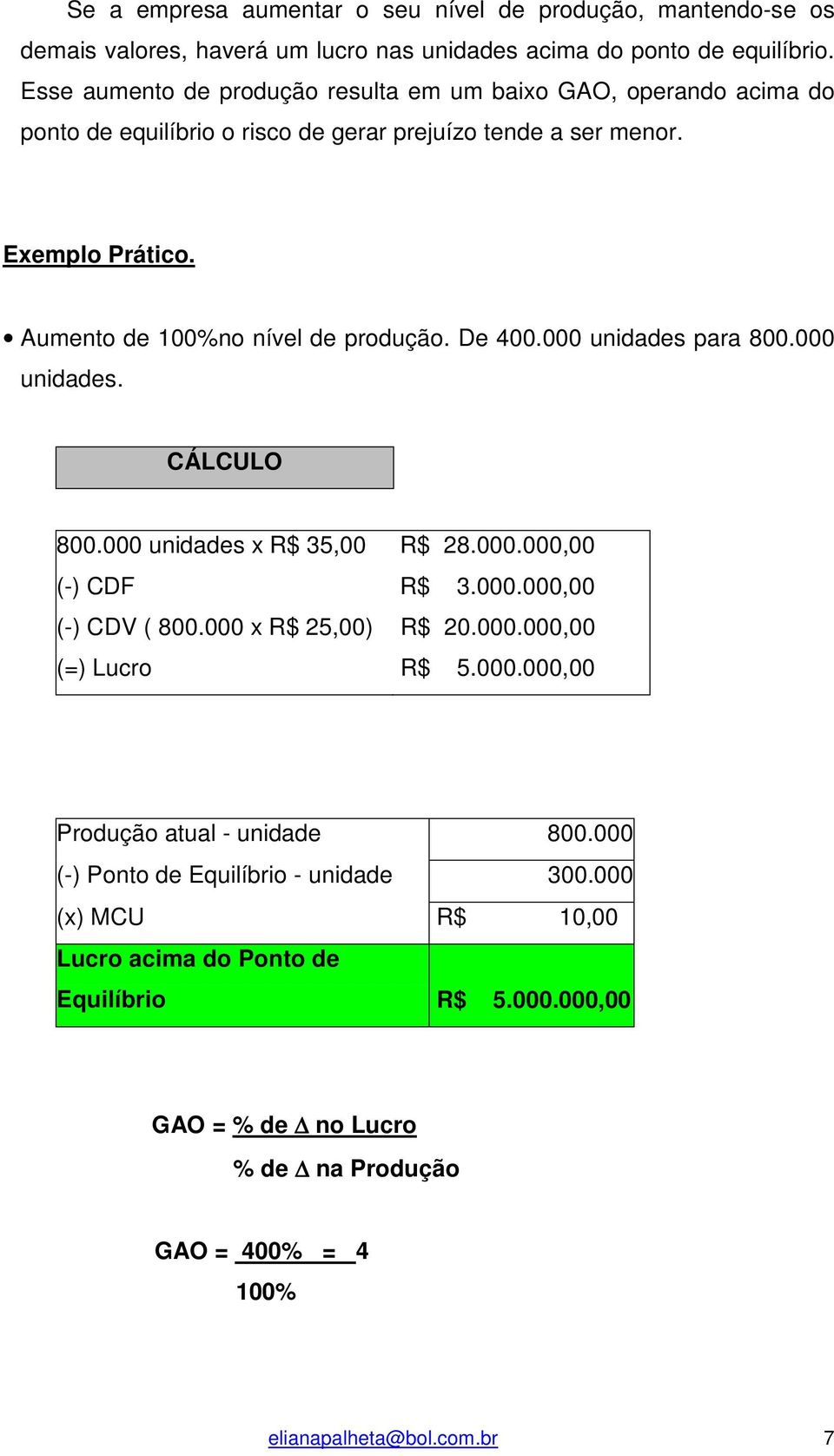 De 400.000 unidades para 800.000 unidades. CÁLCULO 800.000 unidades x R$ 35,00 R$ 28.000.000,00 (-) CDF R$ 3.000.000,00 (-) CDV ( 800.000 x R$ 25,00) R$ 20.000.000,00 (=) Lucro R$ 5.000.000,00 Produção atual - unidade 800.