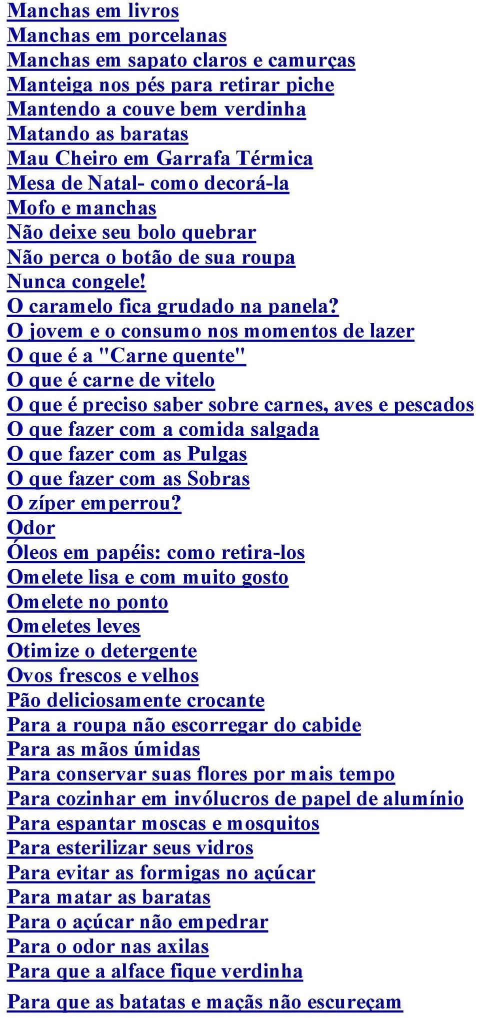 O jovem e o consumo nos momentos de lazer O que é a "Carne quente" O que é carne de vitelo O que é preciso saber sobre carnes, aves e pescados O que fazer com a comida salgada O que fazer com as