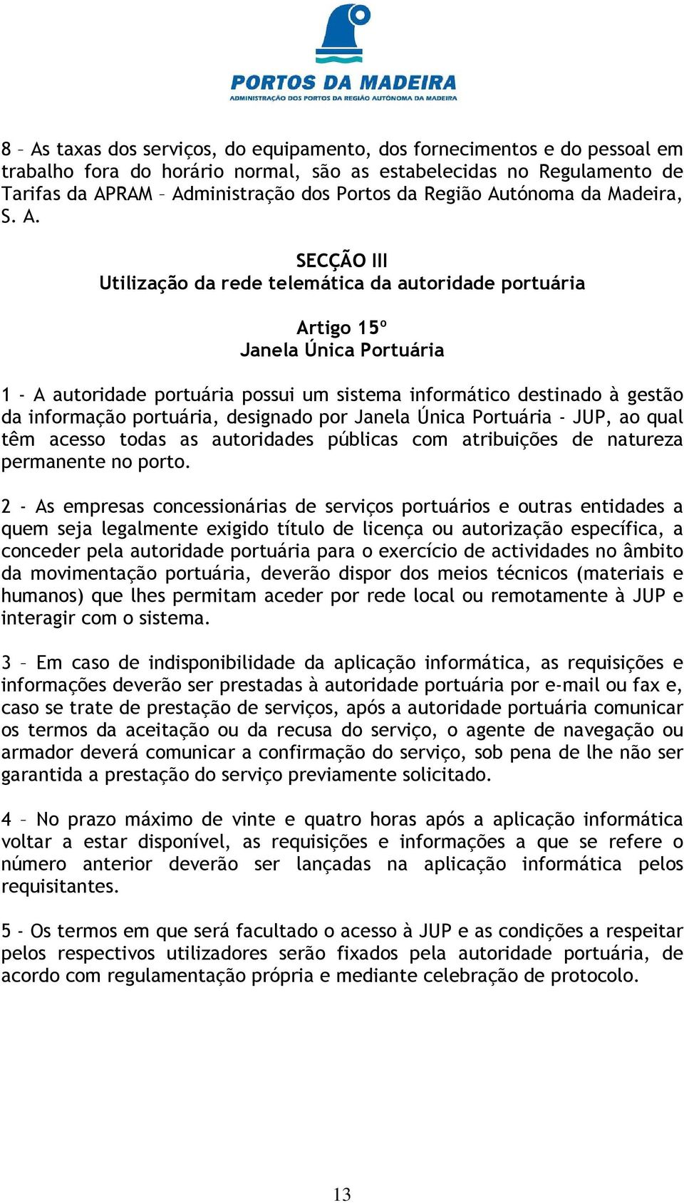 SECÇÃO III Utilização da rede telemática da autoridade portuária Artigo 15º Janela Única Portuária 1 - A autoridade portuária possui um sistema informático destinado à gestão da informação portuária,