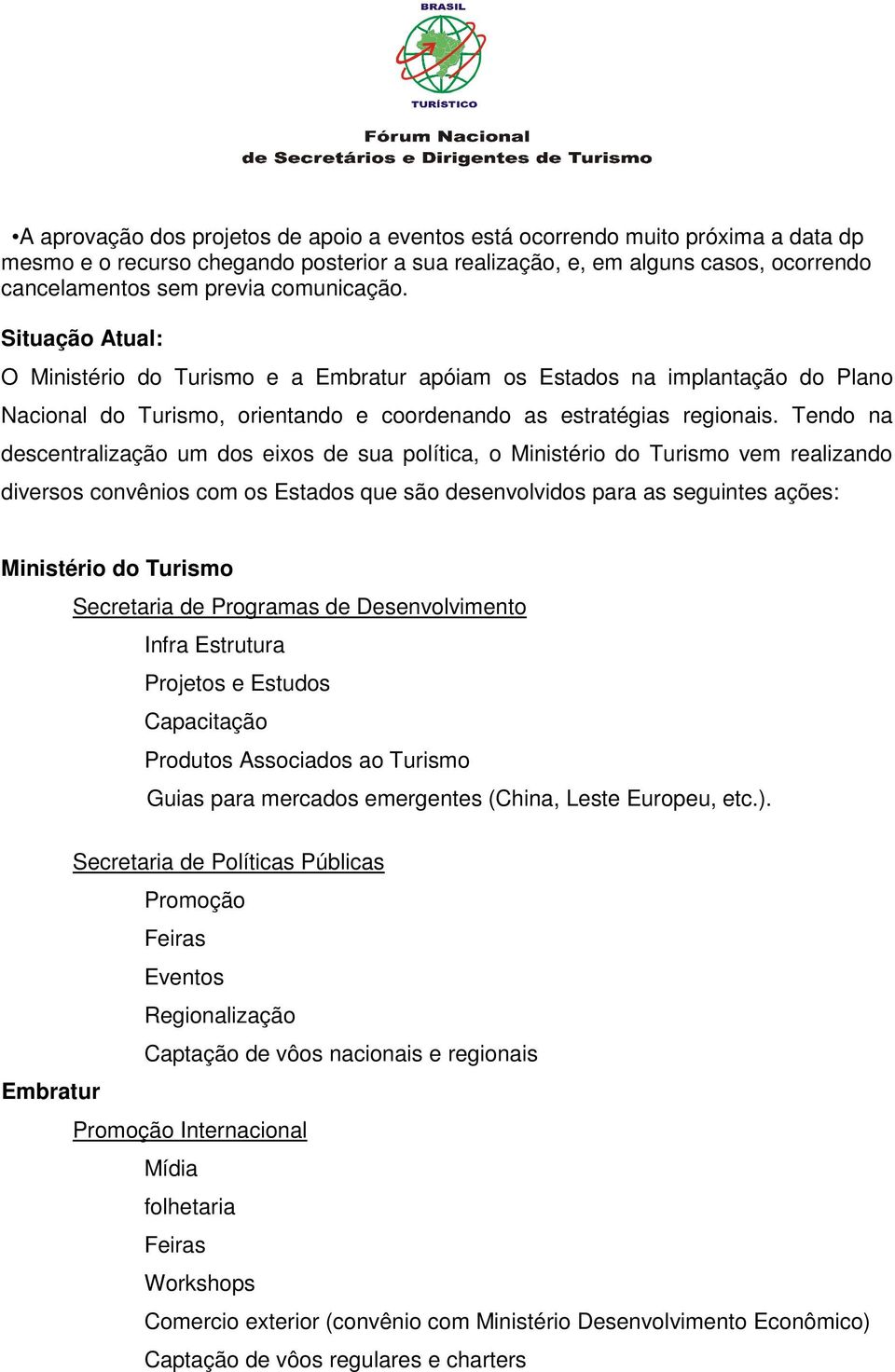 Tendo na descentralização um dos eixos de sua política, o Ministério do Turismo vem realizando diversos convênios com os Estados que são desenvolvidos para as seguintes ações: Ministério do Turismo