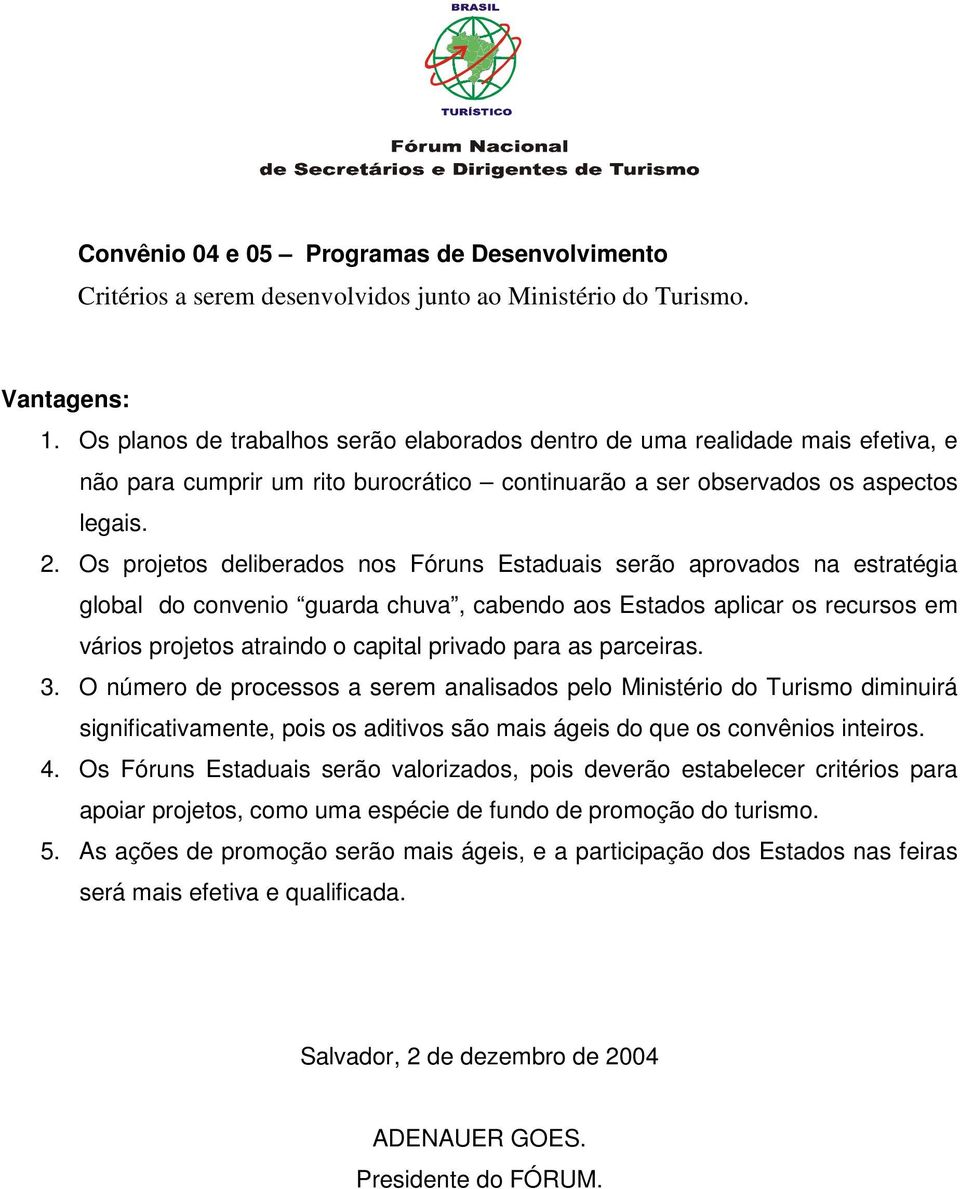 Os projetos deliberados nos Fóruns Estaduais serão aprovados na estratégia global do convenio guarda chuva, cabendo aos Estados aplicar os recursos em vários projetos atraindo o capital privado para