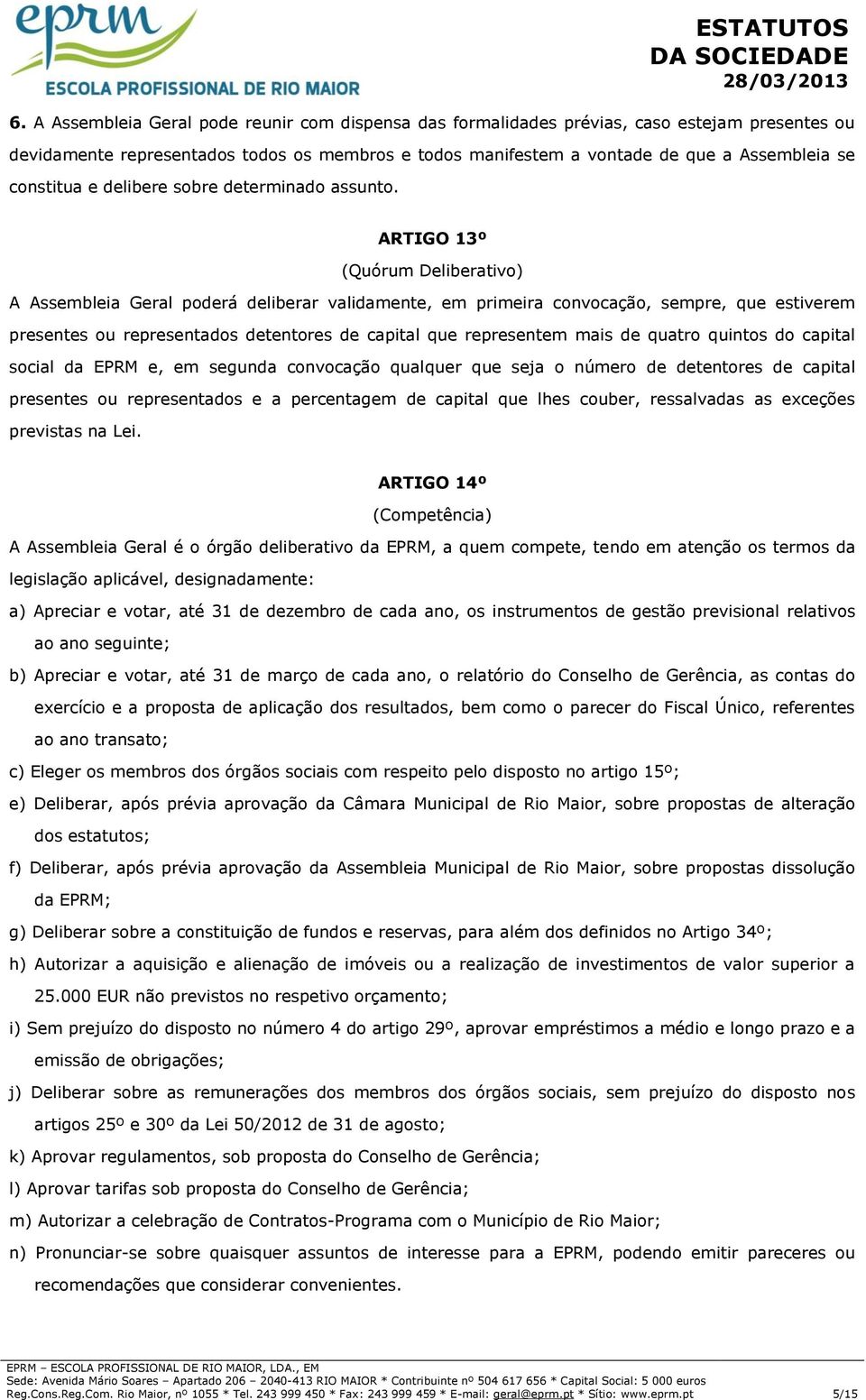 ARTIGO 13º (Quórum Deliberativo) A Assembleia Geral poderá deliberar validamente, em primeira convocação, sempre, que estiverem presentes ou representados detentores de capital que representem mais