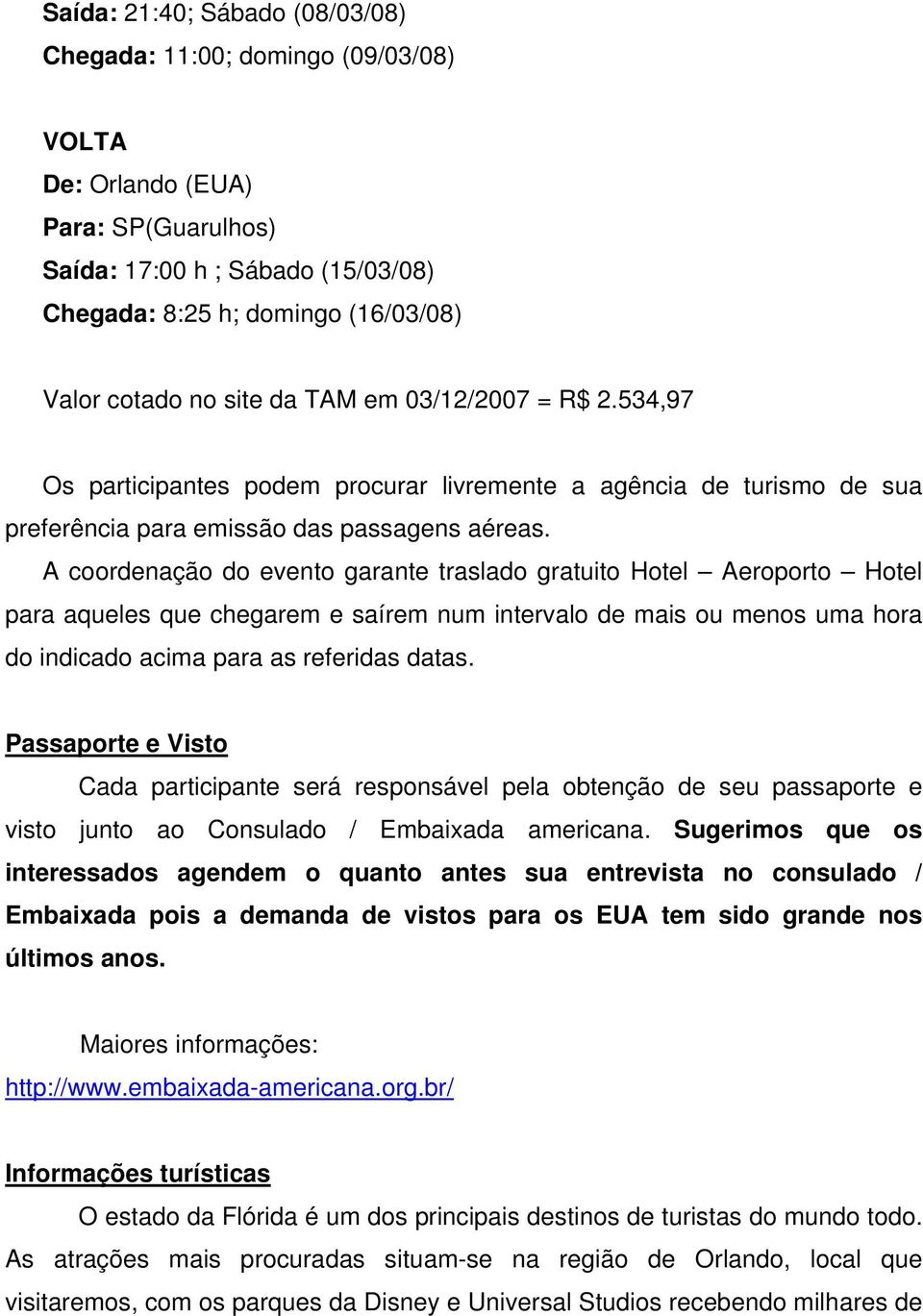 A coordenação do evento garante traslado gratuito Hotel Aeroporto Hotel para aqueles que chegarem e saírem num intervalo de mais ou menos uma hora do indicado acima para as referidas datas.