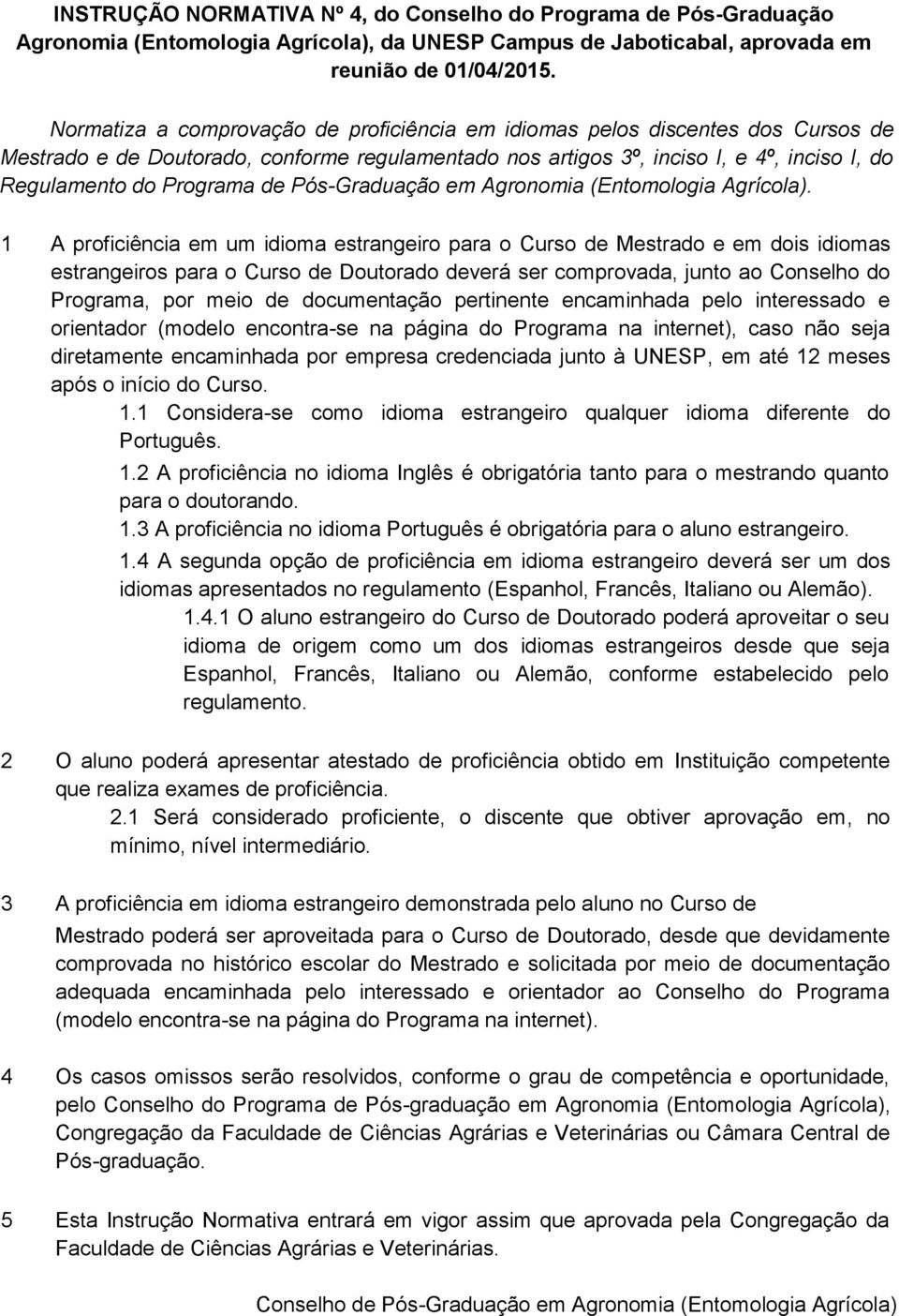 1 A proficiência em um idioma estrangeiro para o Curso de Mestrado e em dois idiomas estrangeiros para o Curso de Doutorado deverá ser comprovada, junto ao Conselho do Programa, por meio de