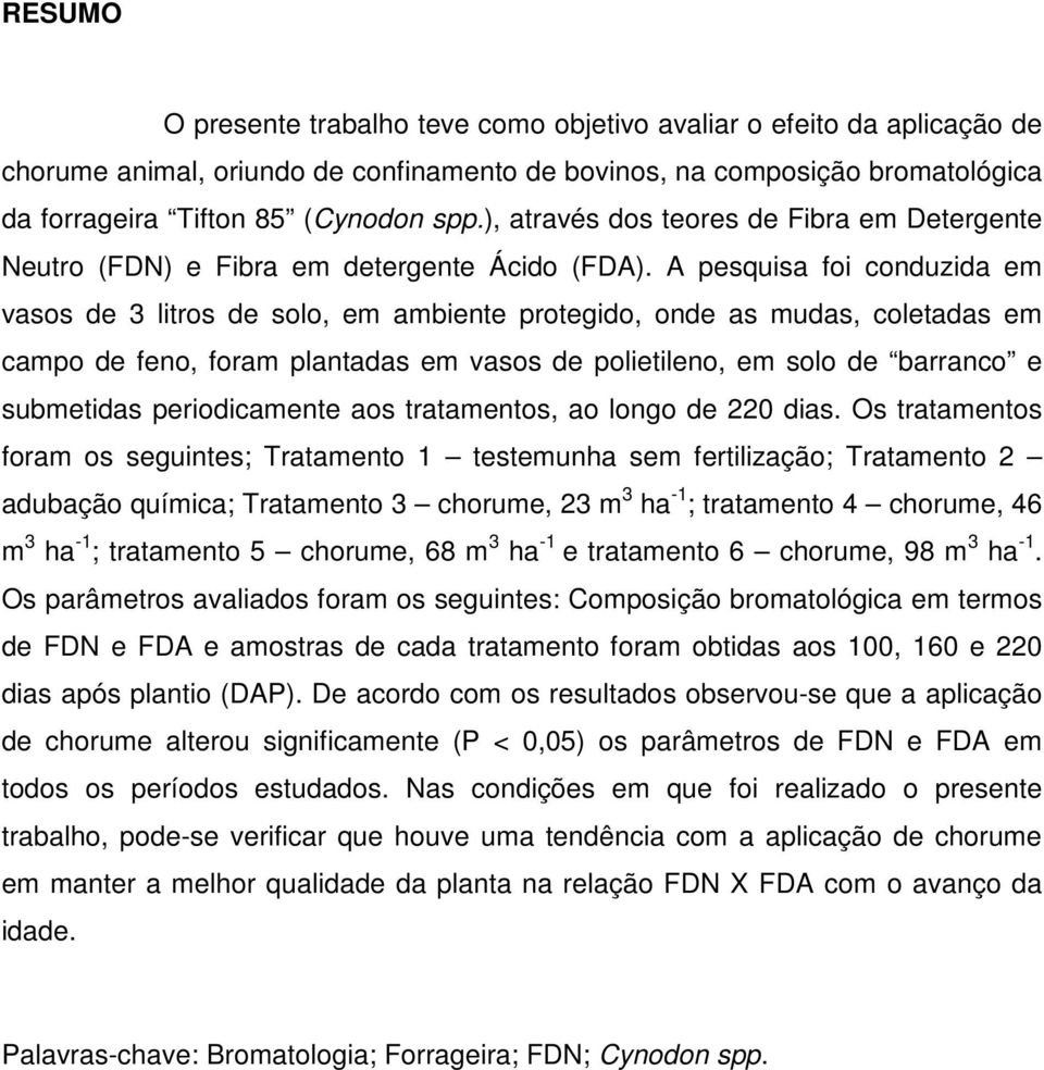 A pesquisa foi conduzida em vasos de 3 litros de solo, em ambiente protegido, onde as mudas, coletadas em campo de feno, foram plantadas em vasos de polietileno, em solo de barranco e submetidas