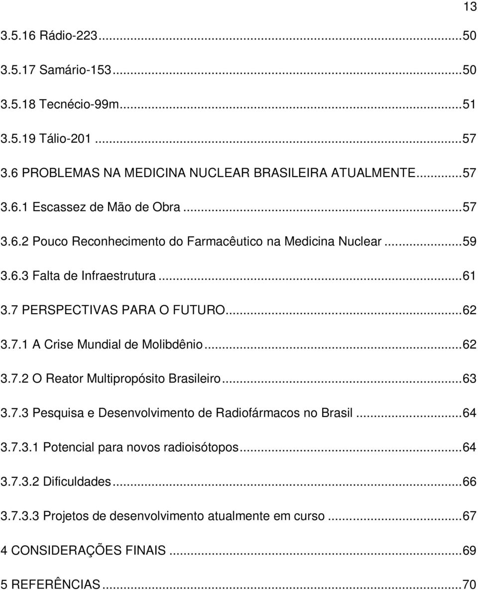 .. 62 3.7.2 O Reator Multipropósito Brasileiro... 63 3.7.3 Pesquisa e Desenvolvimento de Radiofármacos no Brasil... 64 3.7.3.1 Potencial para novos radioisótopos... 64 3.7.3.2 Dificuldades.