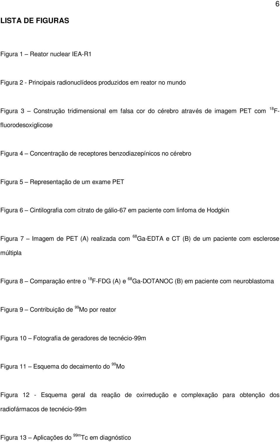 linfoma de Hodgkin Figura 7 Imagem de PET (A) realizada com 68 Ga-EDTA e CT (B) de um paciente com esclerose múltipla Figura 8 Comparação entre o 18 F-FDG (A) e 68 Ga-DOTANOC (B) em paciente com