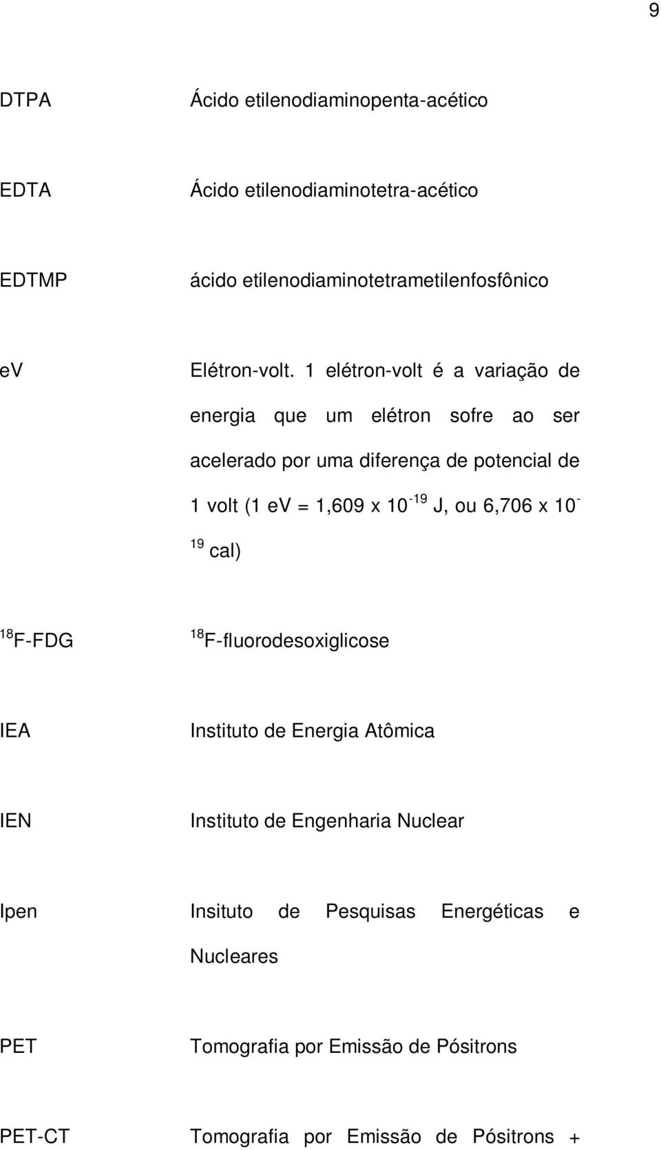 1 elétron-volt é a variação de energia que um elétron sofre ao ser acelerado por uma diferença de potencial de 1 volt (1 ev = 1,609 x