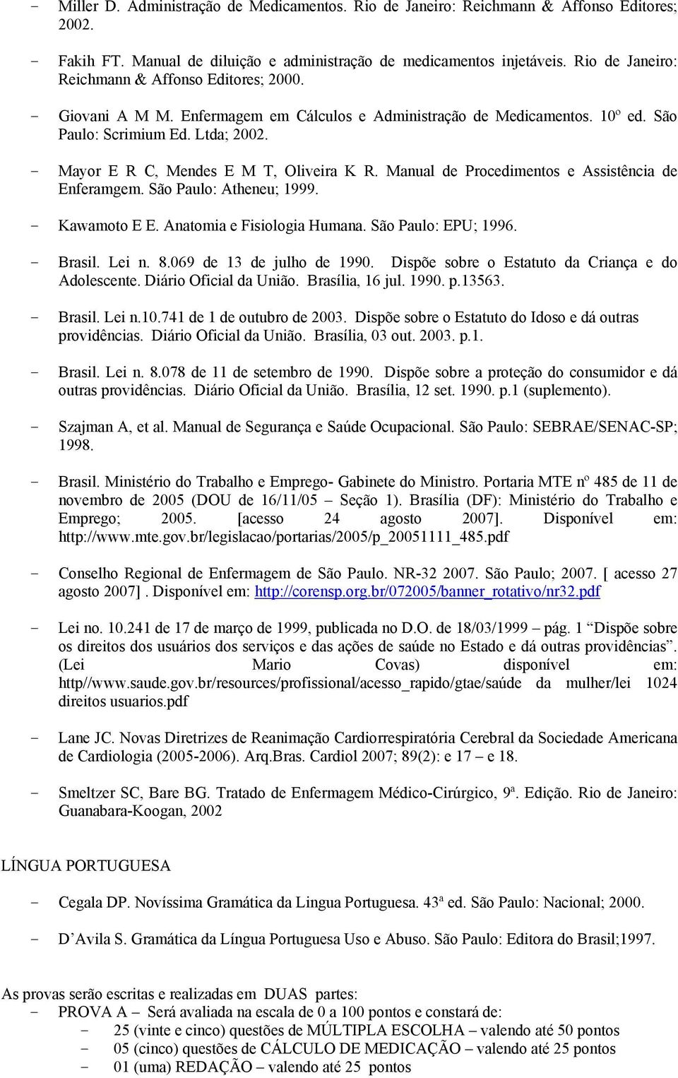 - Mayor E R C, Mendes E M T, Oliveira K R. Manual de Procedimentos e Assistência de Enferamgem. São Paulo: Atheneu; 1999. - Kawamoto E E. Anatomia e Fisiologia Humana. São Paulo: EPU; 1996. - Brasil.