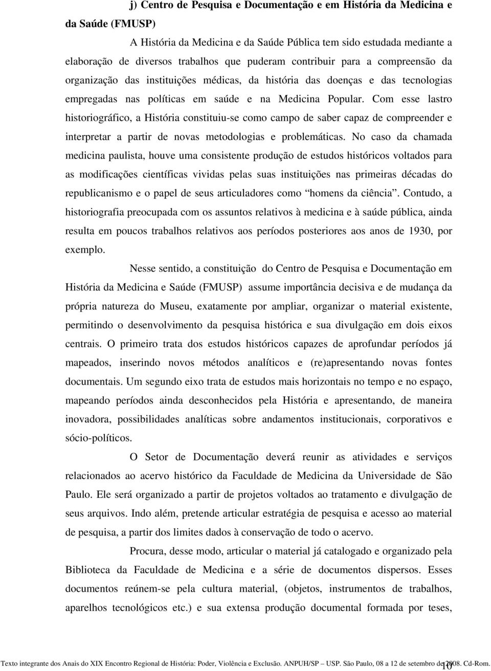 Com esse lastro historiográfico, a História constituiu-se como campo de saber capaz de compreender e interpretar a partir de novas metodologias e problemáticas.