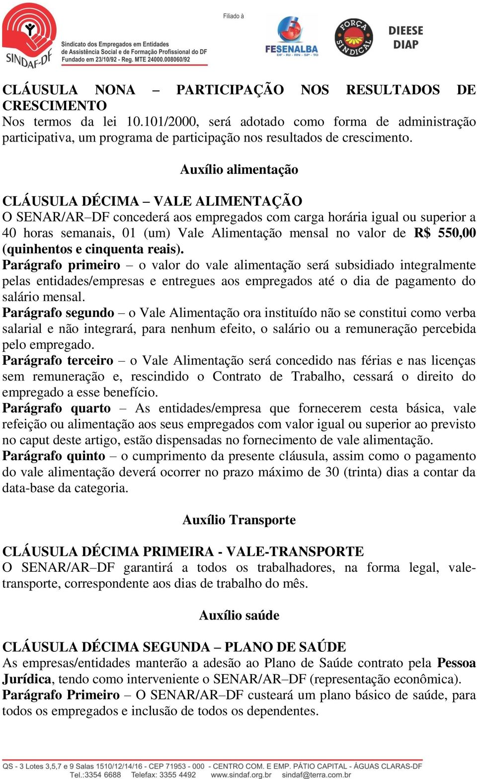 Auxílio alimentação CLÁUSULA DÉCIMA VALE ALIMENTAÇÃO O SENAR/AR DF concederá aos empregados com carga horária igual ou superior a 40 horas semanais, 01 (um) Vale Alimentação mensal no valor de R$