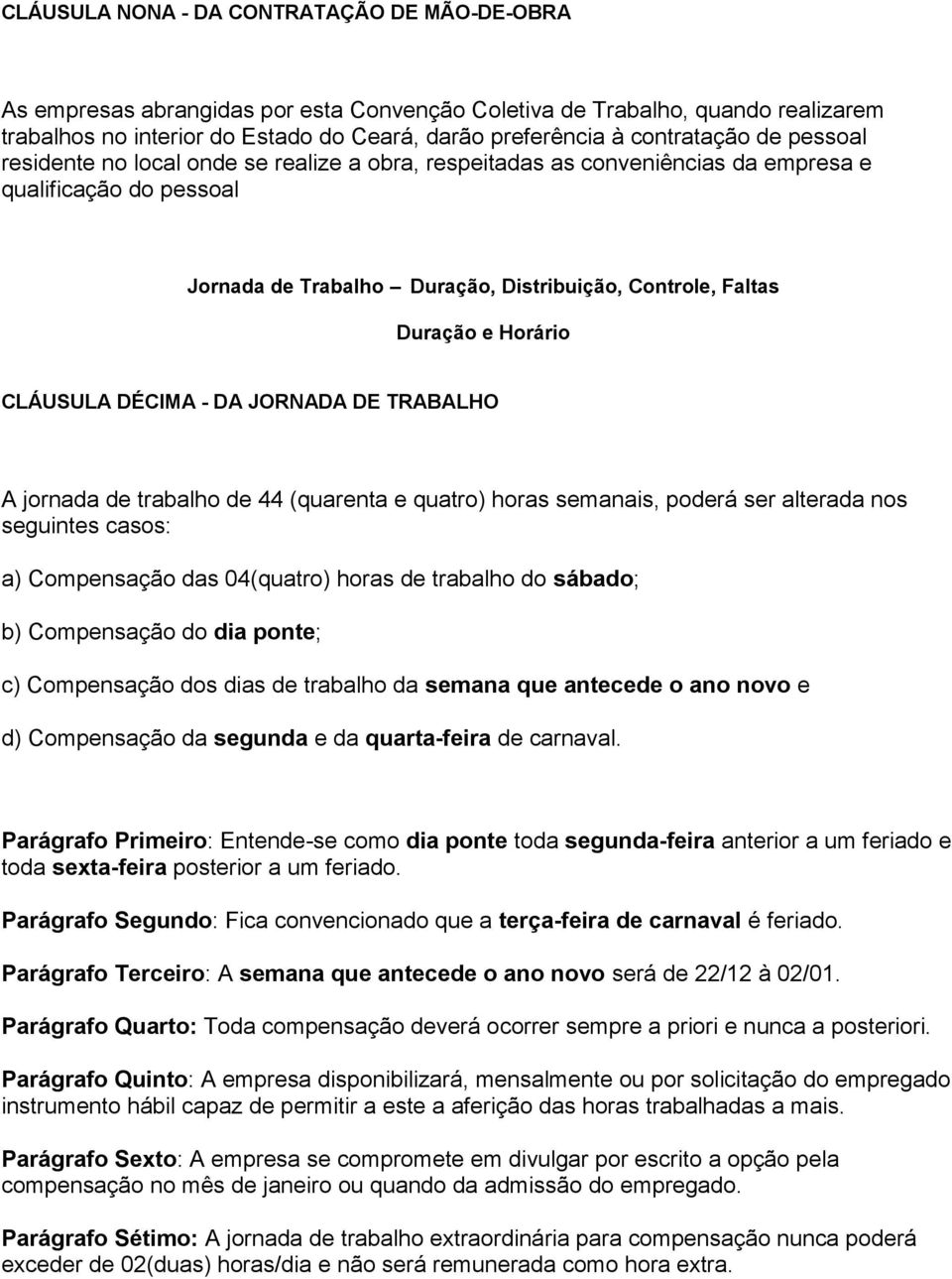 e Horário CLÁUSULA DÉCIMA - DA JORNADA DE TRABALHO A jornada de trabalho de 44 (quarenta e quatro) horas semanais, poderá ser alterada nos seguintes casos: a) Compensação das 04(quatro) horas de