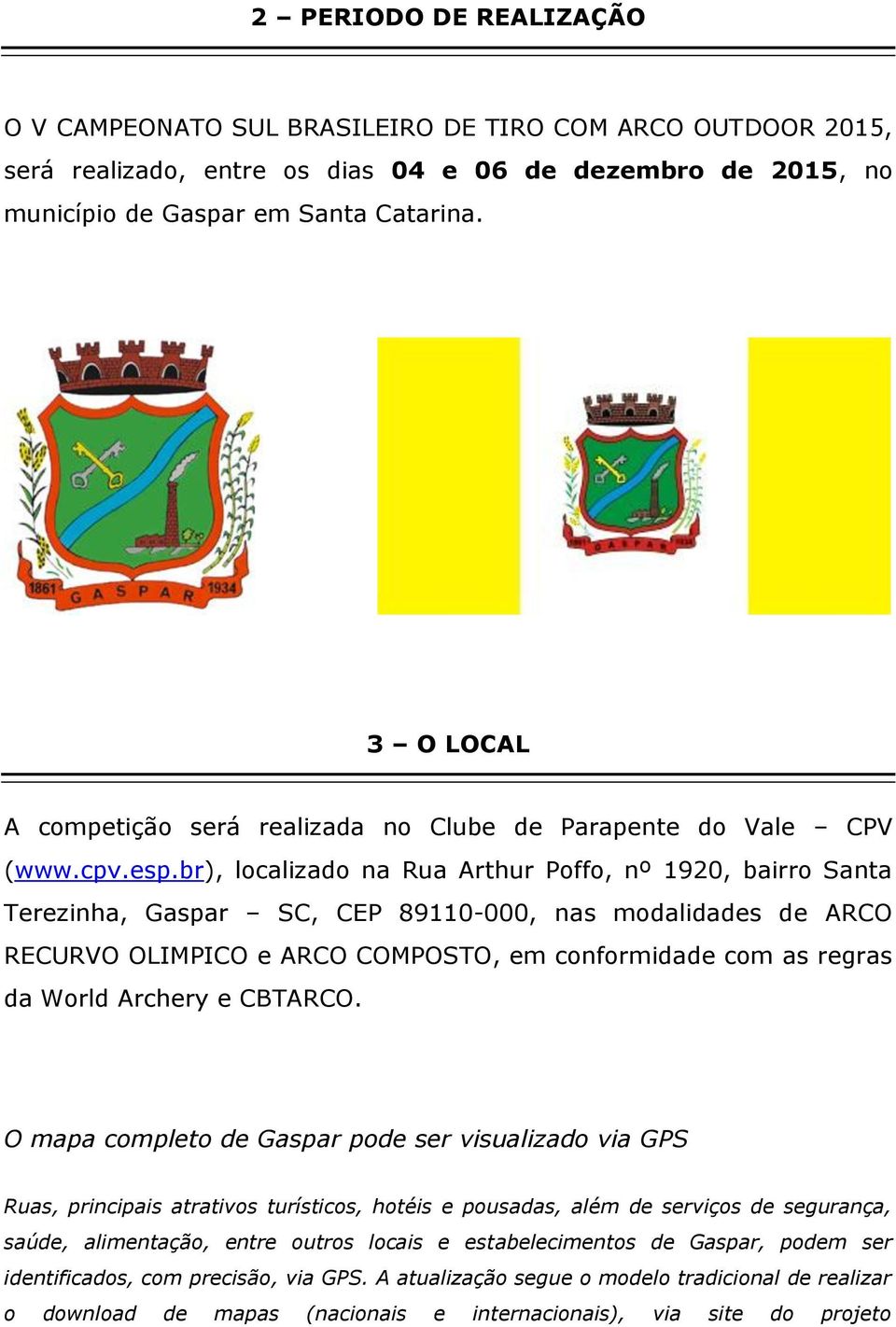 br), localizado na Rua Arthur Poffo, nº 1920, bairro Santa Terezinha, Gaspar SC, CEP 89110-000, nas modalidades de ARCO RECURVO OLIMPICO e ARCO COMPOSTO, em conformidade com as regras da World