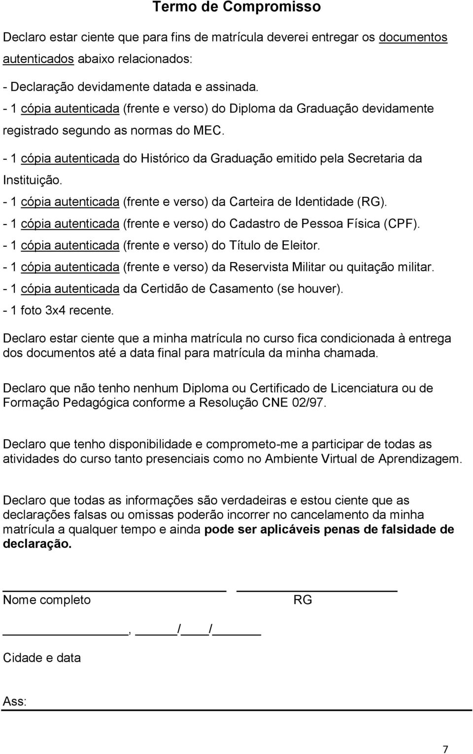 - 1 cópia autenticada (frente e verso) da Carteira de Identidade (RG). - 1 cópia autenticada (frente e verso) do Cadastro de Pessoa Física (CPF).