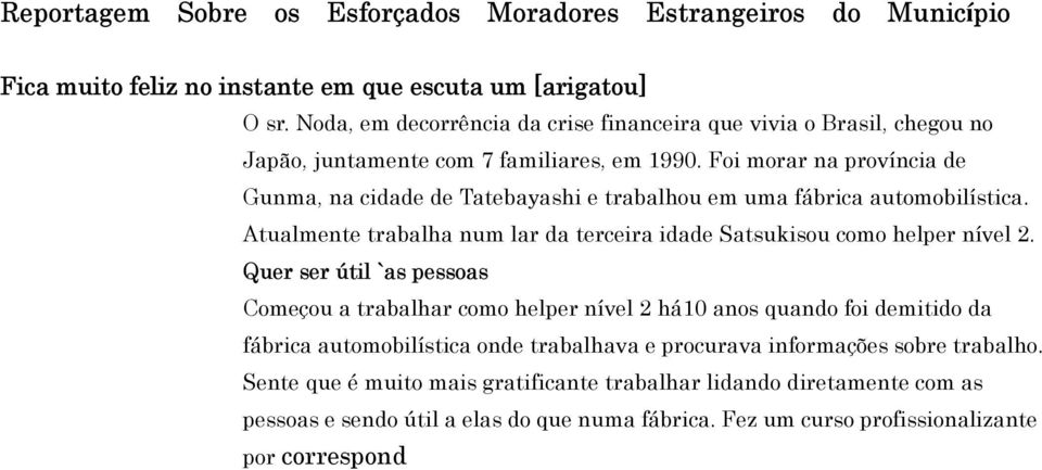 Foi morar na província de Gunma, na cidade de Tatebayashi e trabalhou em uma fábrica automobilística. Atualmente trabalha num lar da terceira idade Satsukisou como helper nível 2.