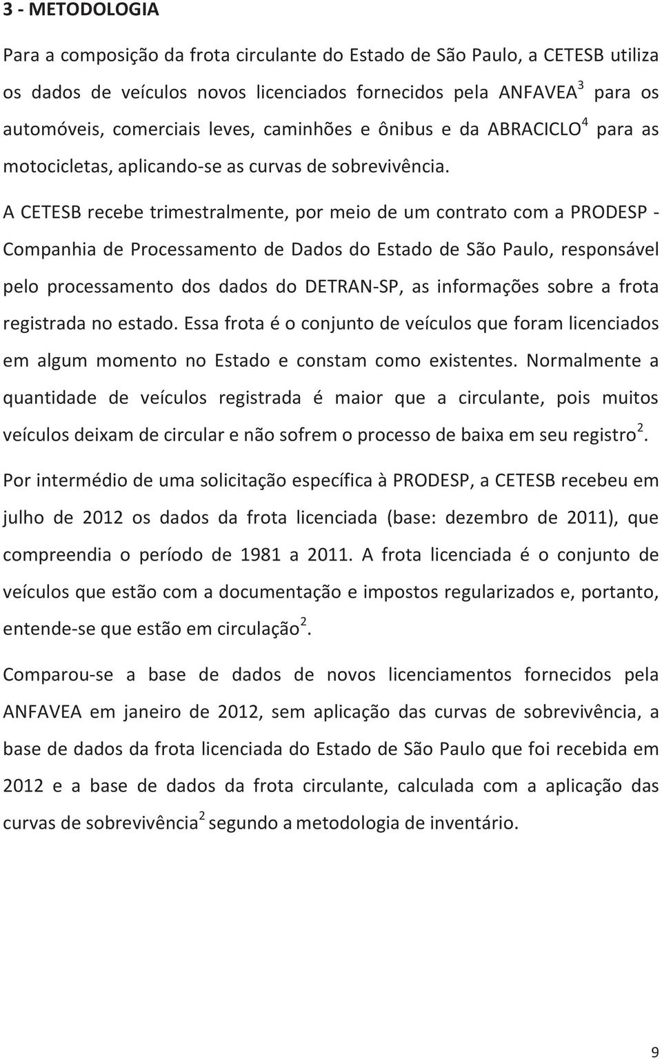 A CETESB recebe trimestralmente, por meio de um contrato com a PRODESP - Companhia de Processamento de Dados do Estado de São Paulo, responsável pelo processamento dos dados do DETRAN-SP, as