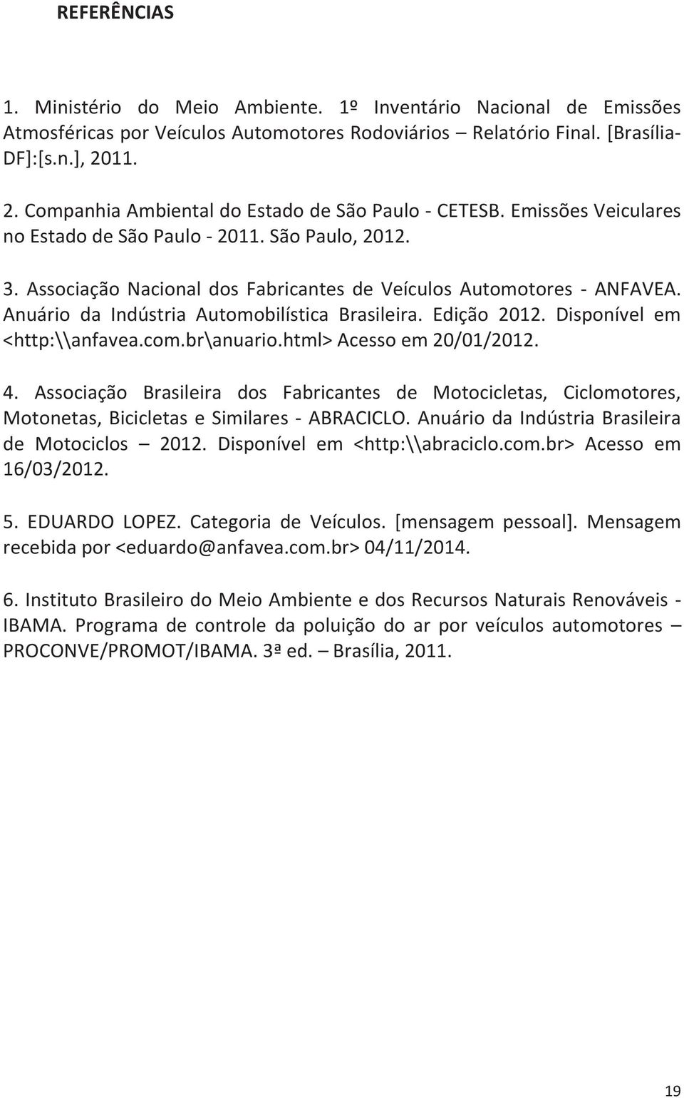 Associação Nacional dos Fabricantes de Veículos Automotores - ANFAVEA. Anuário da Indústria Automobilística Brasileira. Edição 2012. Disponível em <http:\\anfavea.com.br\anuario.