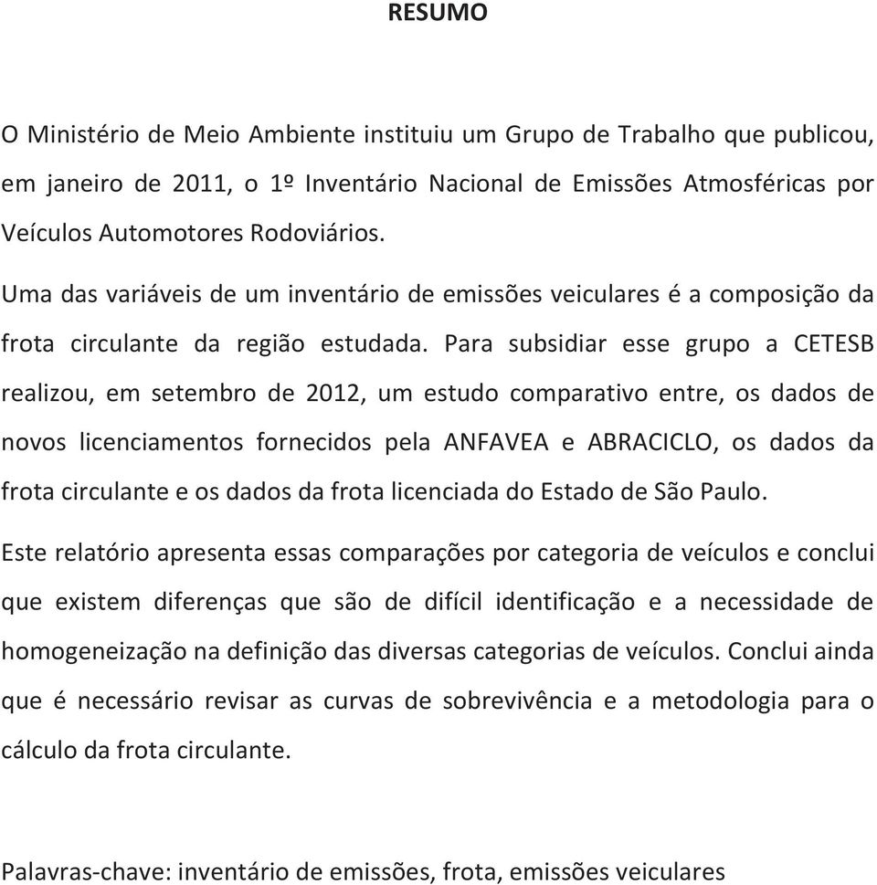 Para subsidiar esse grupo a CETESB realizou, em setembro de 2012, um estudo comparativo entre, os dados de novos licenciamentos fornecidos pela ANFAVEA e ABRACICLO, os dados da frota circulante e os