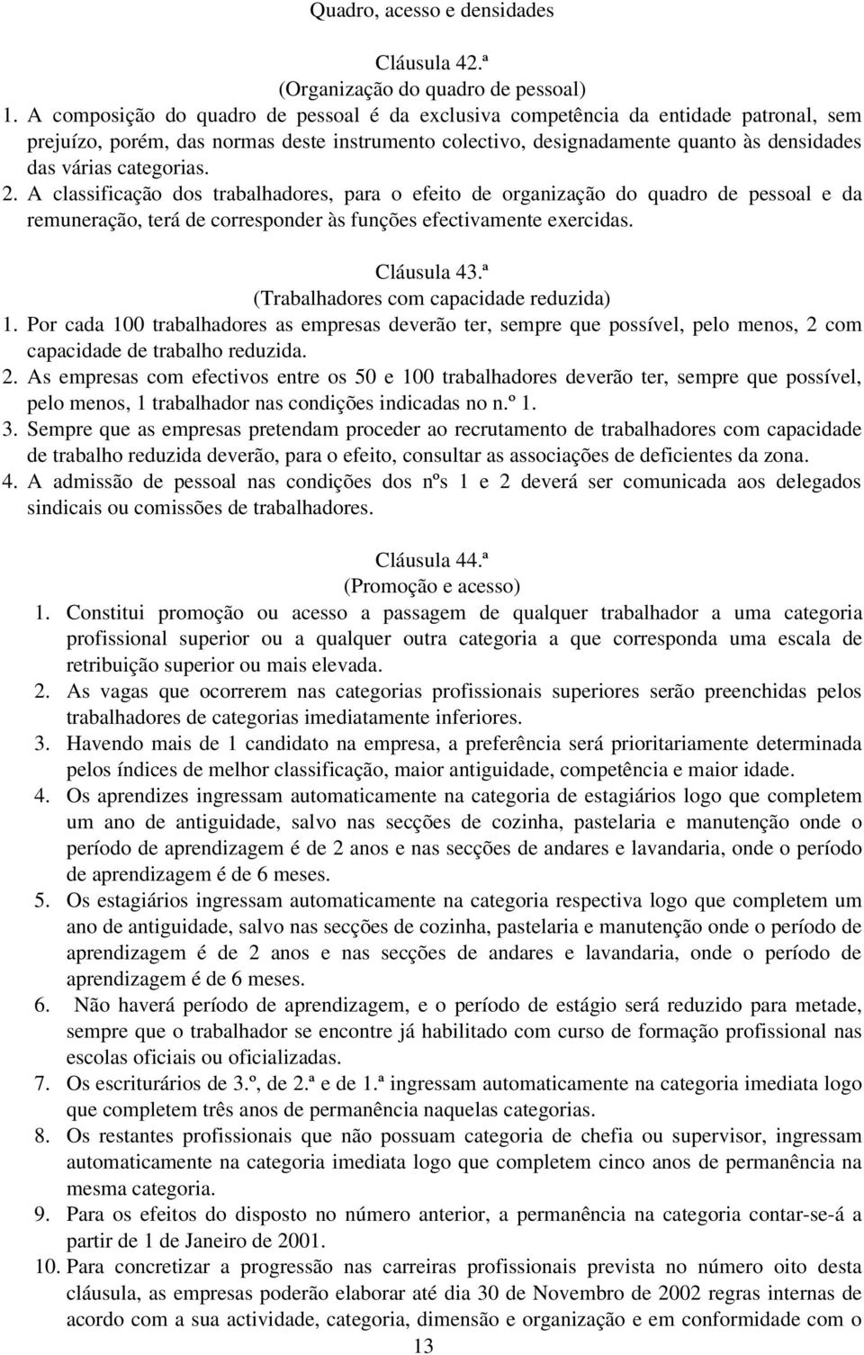 categorias. 2. A classificação dos trabalhadores, para o efeito de organização do quadro de pessoal e da remuneração, terá de corresponder às funções efectivamente exercidas. Cláusula 43.