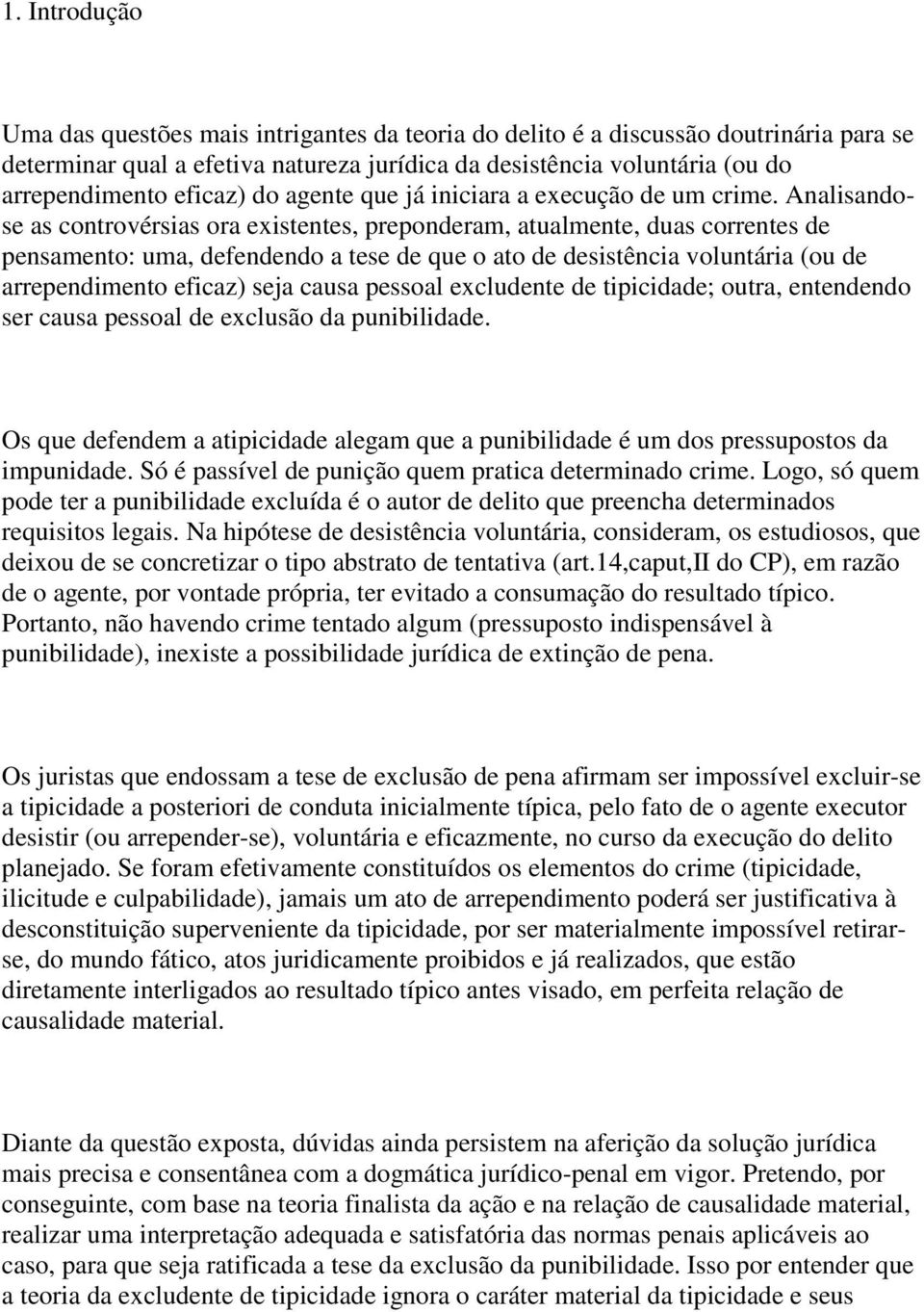 Analisandose as controvérsias ora existentes, preponderam, atualmente, duas correntes de pensamento: uma, defendendo a tese de que o ato de desistência voluntária (ou de arrependimento eficaz) seja