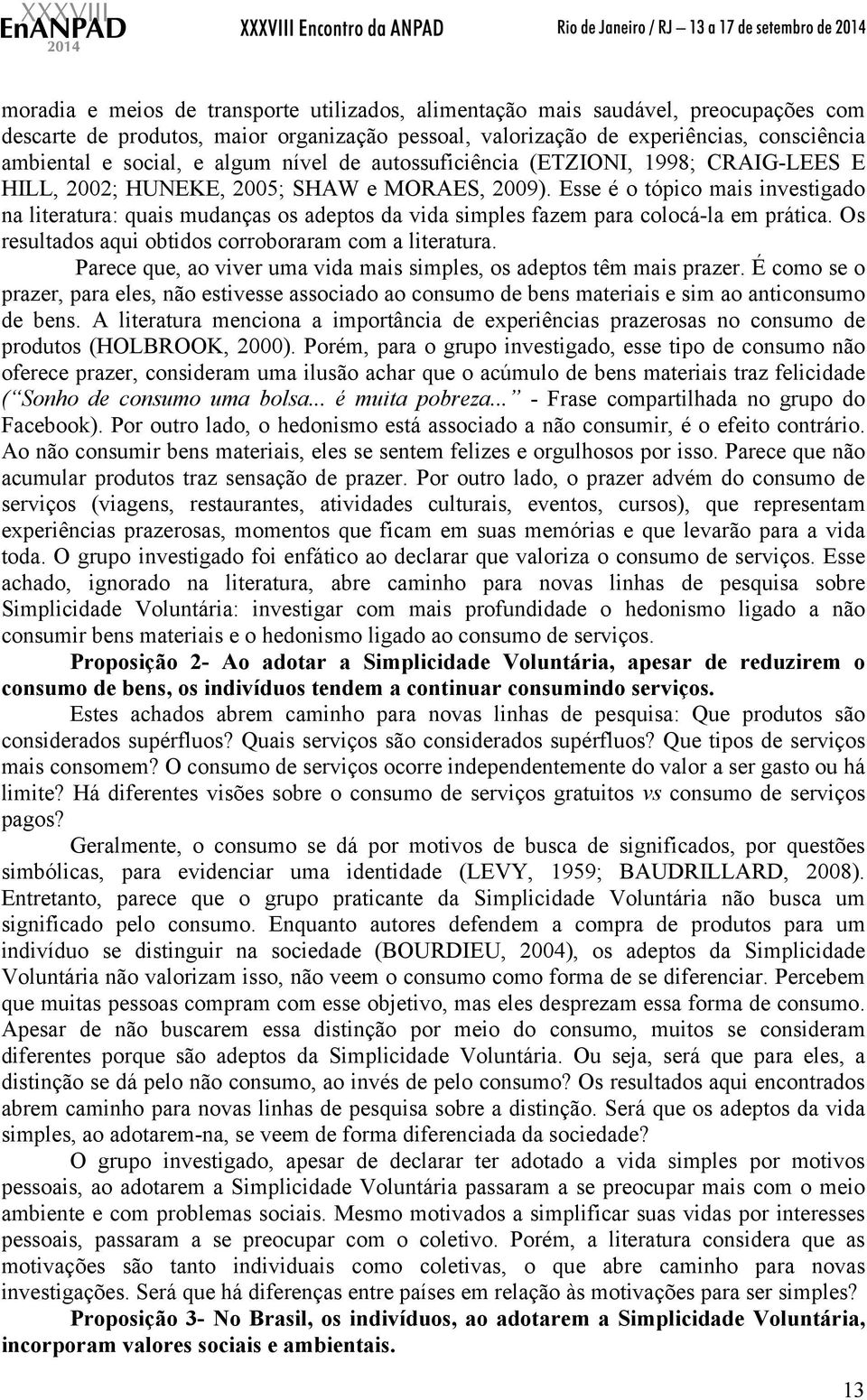 Esse é o tópico mais investigado na literatura: quais mudanças os adeptos da vida simples fazem para colocá-la em prática. Os resultados aqui obtidos corroboraram com a literatura.