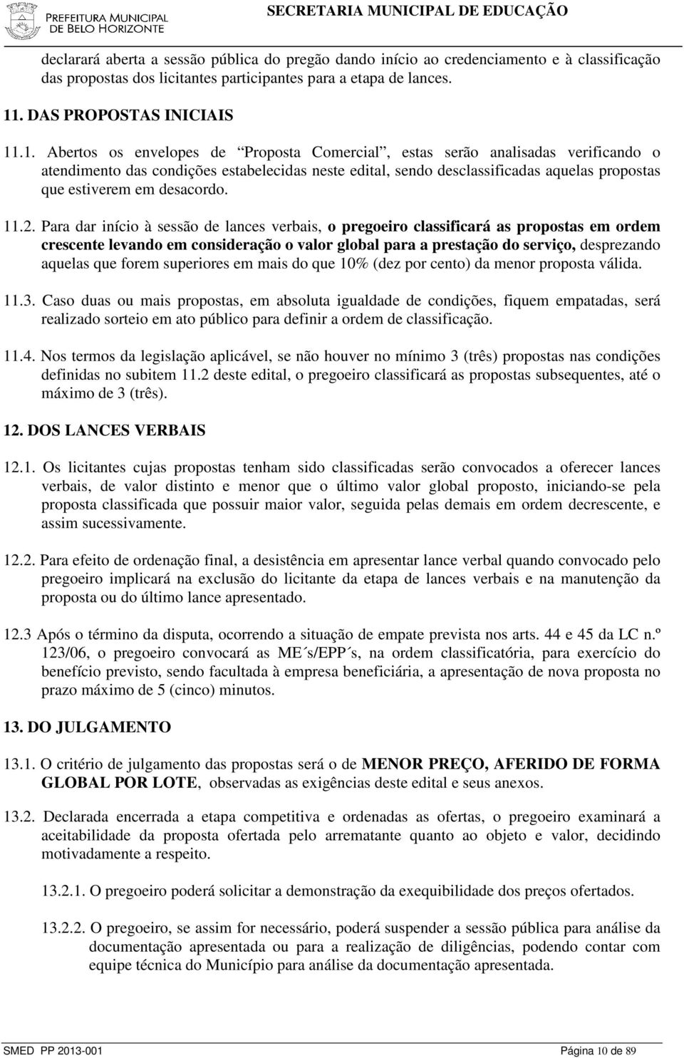 .1. Abertos os envelopes de Proposta Comercial, estas serão analisadas verificando o atendimento das condições estabelecidas neste edital, sendo desclassificadas aquelas propostas que estiverem em