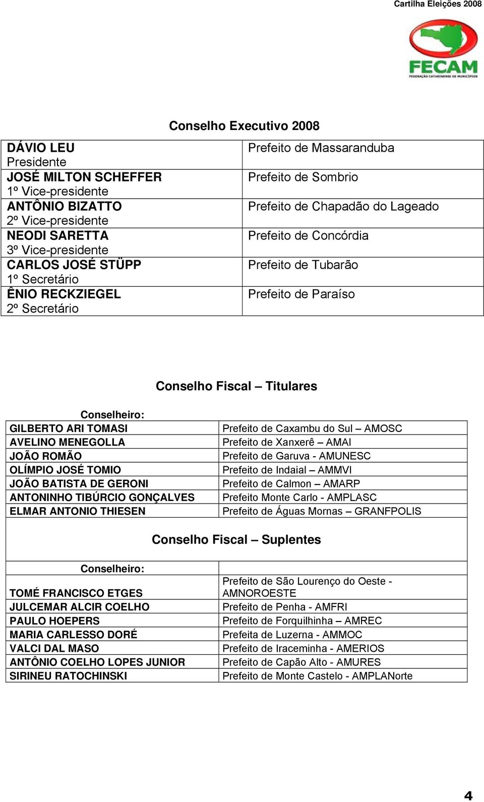 GILBERTO ARI TOMASI AVELINO MENEGOLLA JOÃO ROMÃO OLÍMPIO JOSÉ TOMIO JOÃO BATISTA DE GERONI ANTONINHO TIBÚRCIO GONÇALVES ELMAR ANTONIO THIESEN Prefeito de Caxambu do Sul AMOSC Prefeito de Xanxerê AMAI