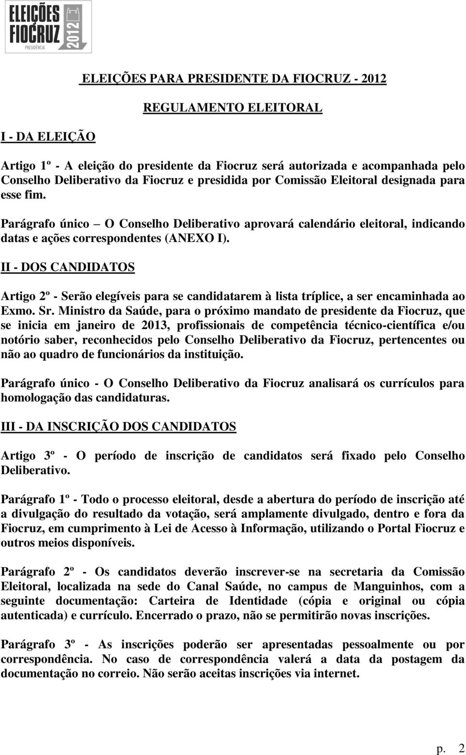 II - DOS CANDIDATOS Artigo 2º - Serão elegíveis para se candidatarem à lista tríplice, a ser encaminhada ao Exmo. Sr.