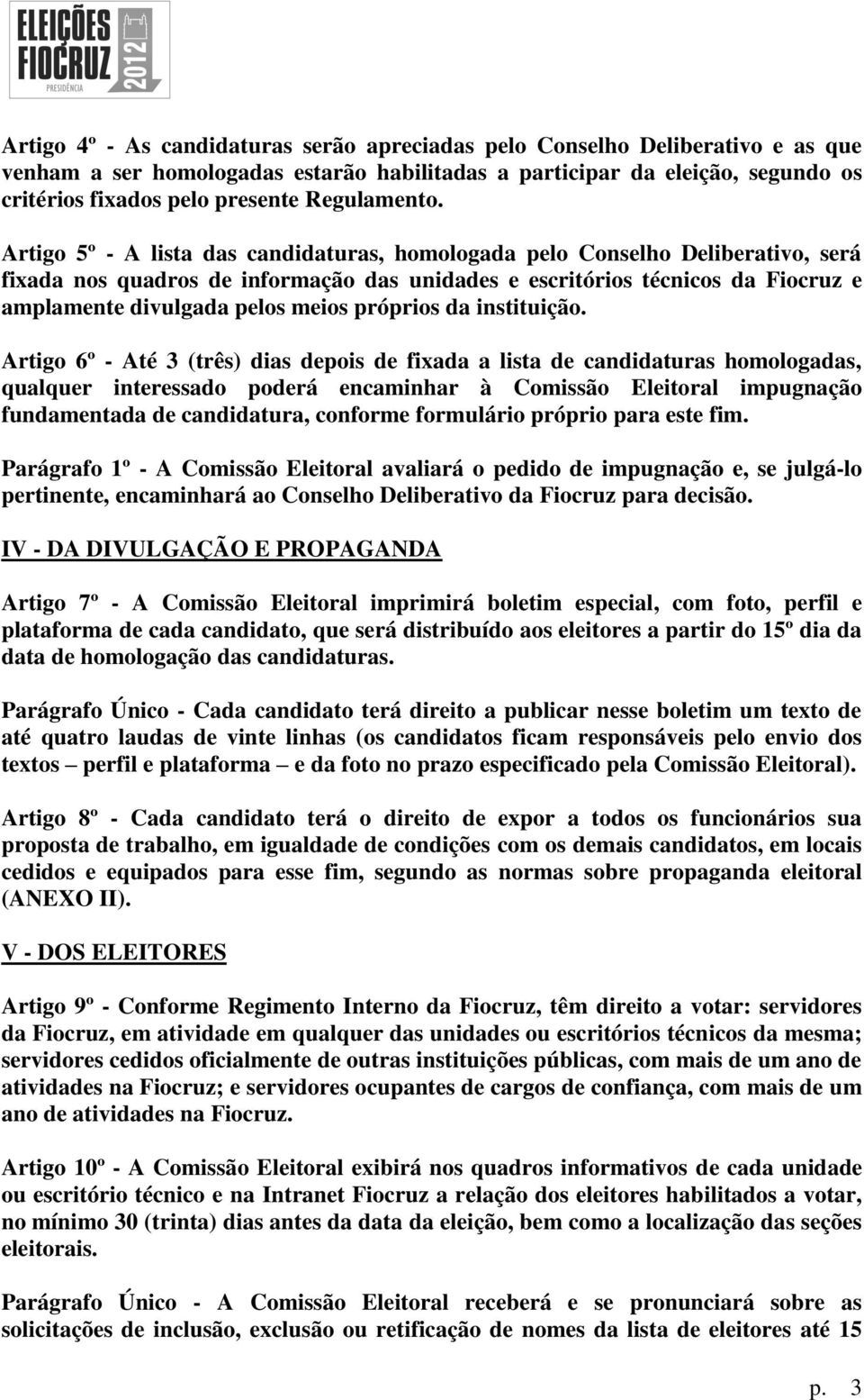 Artigo 5º - A lista das candidaturas, homologada pelo Conselho Deliberativo, será fixada nos quadros de informação das unidades e escritórios técnicos da Fiocruz e amplamente divulgada pelos meios