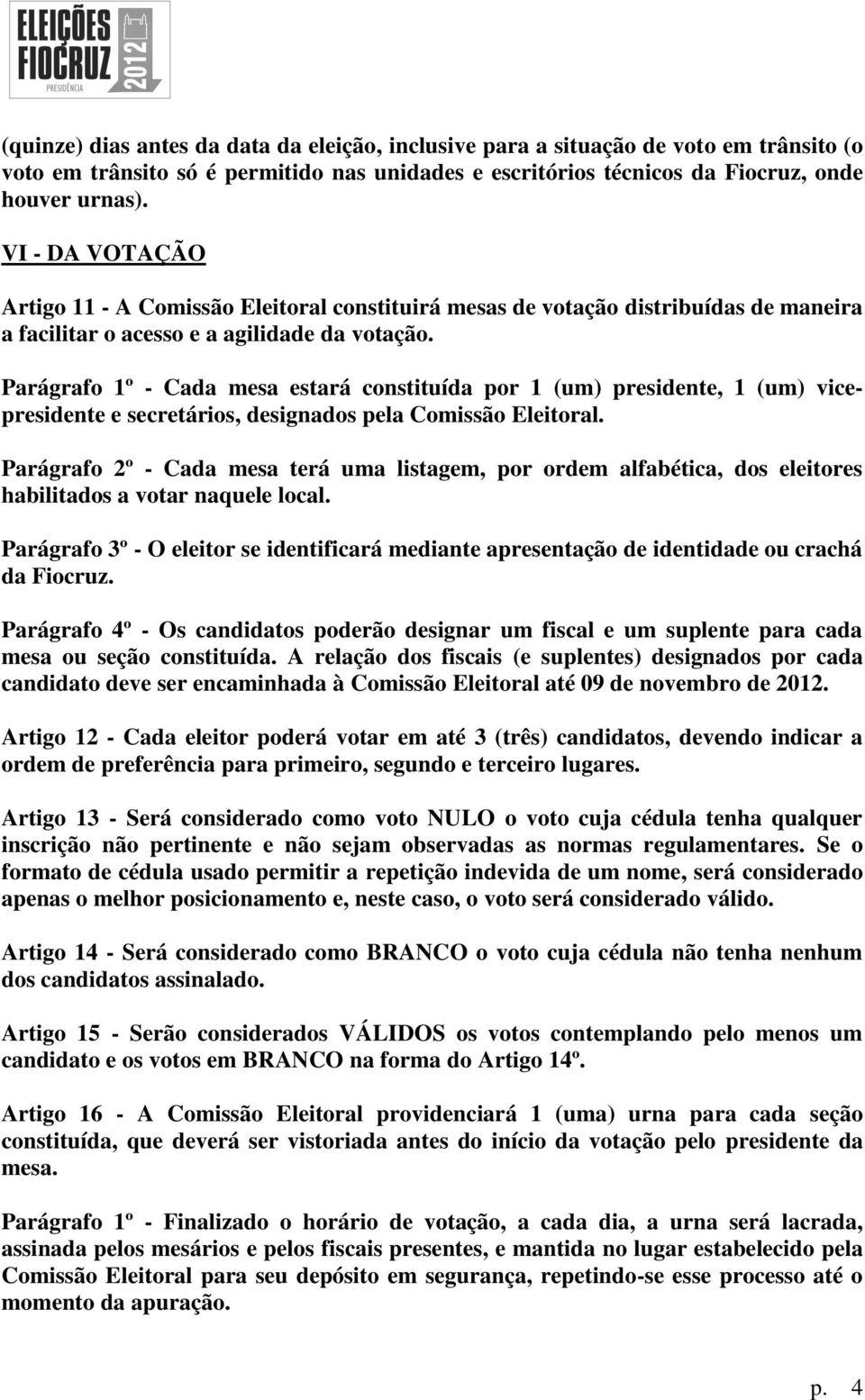 Parágrafo 1º - Cada mesa estará constituída por 1 (um) presidente, 1 (um) vicepresidente e secretários, designados pela Comissão Eleitoral.