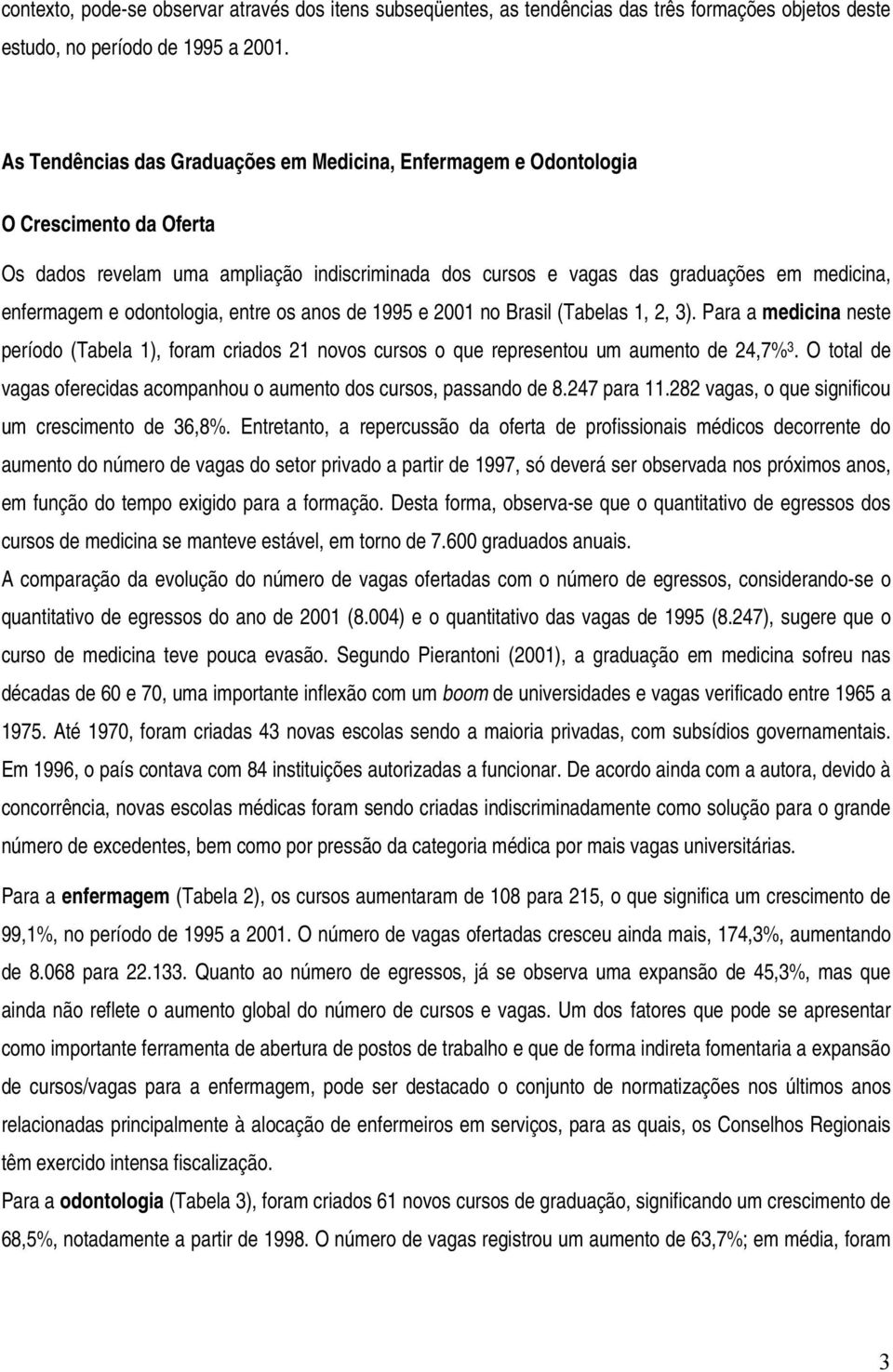 odontologia, entre os anos de 1995 e 2001 no Brasil (Tabelas 1, 2, 3). Para a medicina neste período (Tabela 1), foram criados 21 novos cursos o que representou um aumento de 24,7% 3.