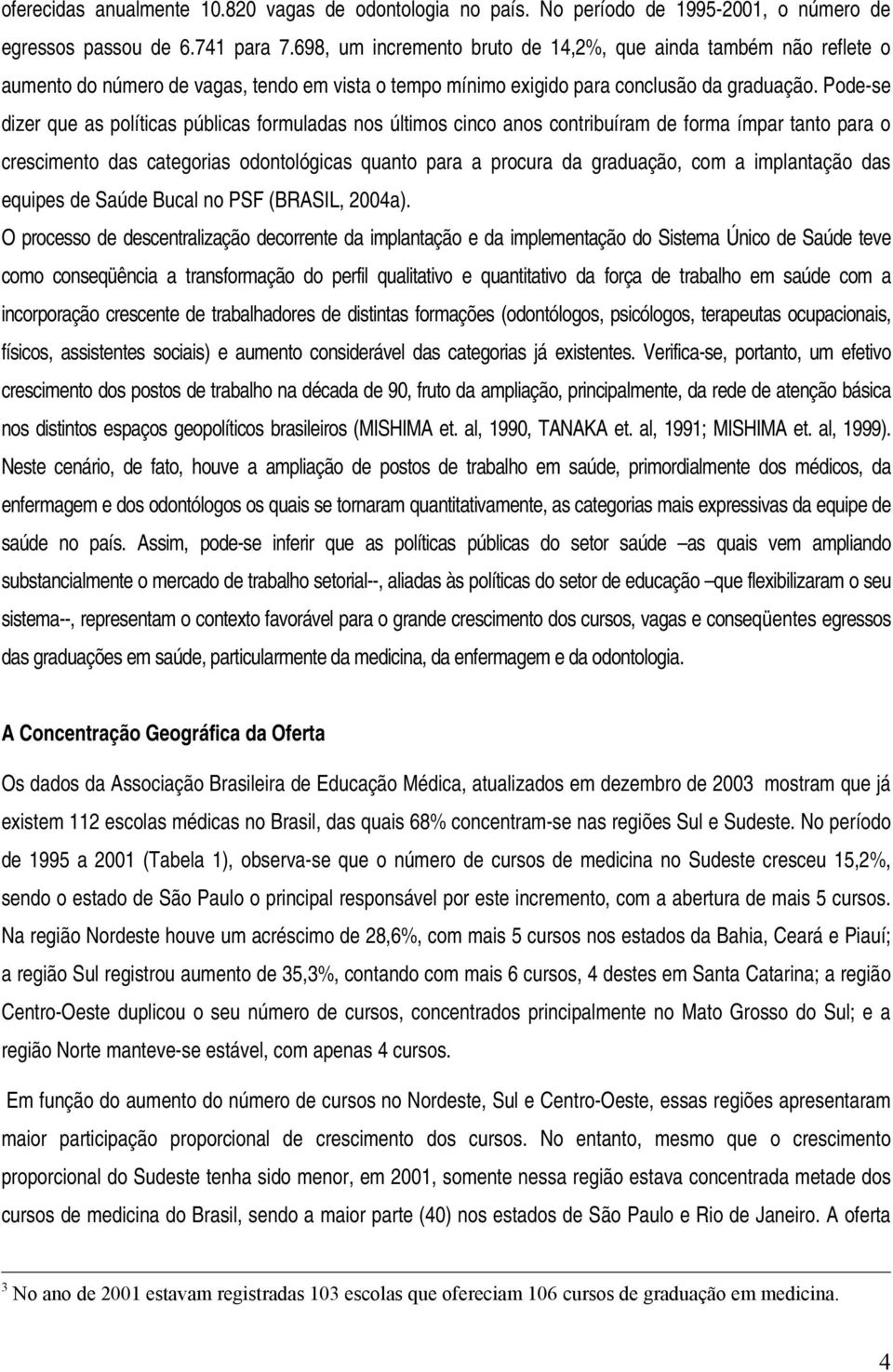 Pode-se dizer que as políticas públicas formuladas nos últimos cinco anos contribuíram de forma ímpar tanto para o crescimento das categorias odontológicas quanto para a procura da graduação, com a