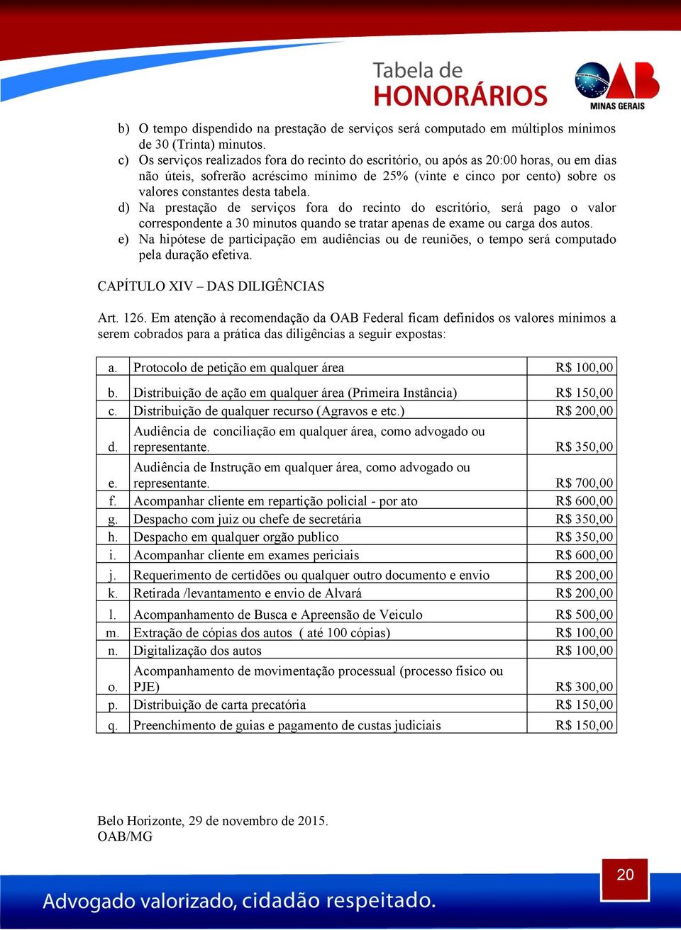 tabela. d) Na prestação de serviços fora do recinto do escritório, será pago o valor correspondente a 30 minutos quando se tratar apenas de exame ou carga dos autos.