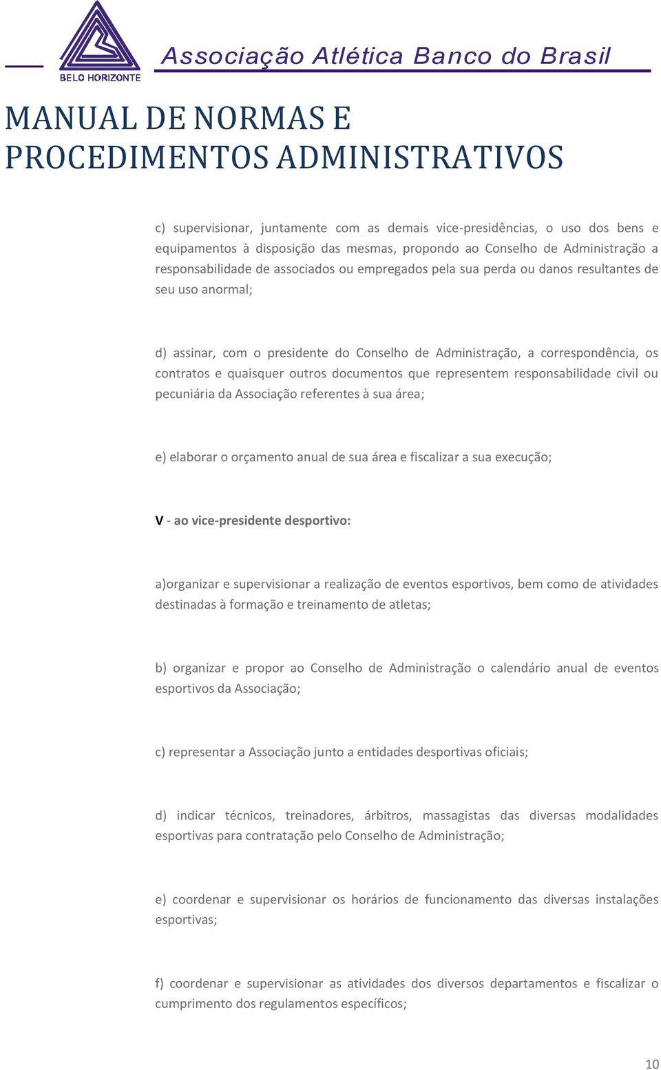 fiscalizar a sua execução; V - ao vice-presidente desportivo: a)organizar e supervisionar a realização de eventos esportivos, bem como de atividades destinadas à formação e treinamento de atletas; b)