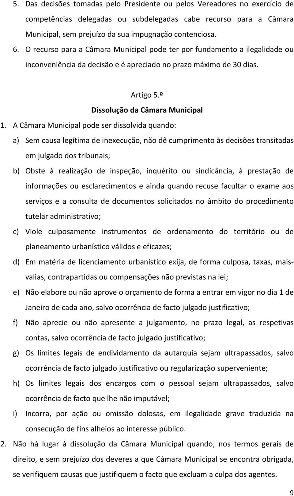 A Câmara Municipal pode ser dissolvida quando: a) Sem causa legítima de inexecução, não dê cumprimento às decisões transitadas em julgado dos tribunais; b) Obste à realização de inspeção, inquérito