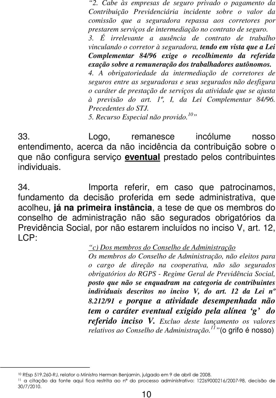 É irrelevante a ausência de contrato de trabalho vinculando o corretor à seguradora, tendo em vista que a Lei Complementar 84/96 exige o recolhimento da referida exação sobre a remuneração dos