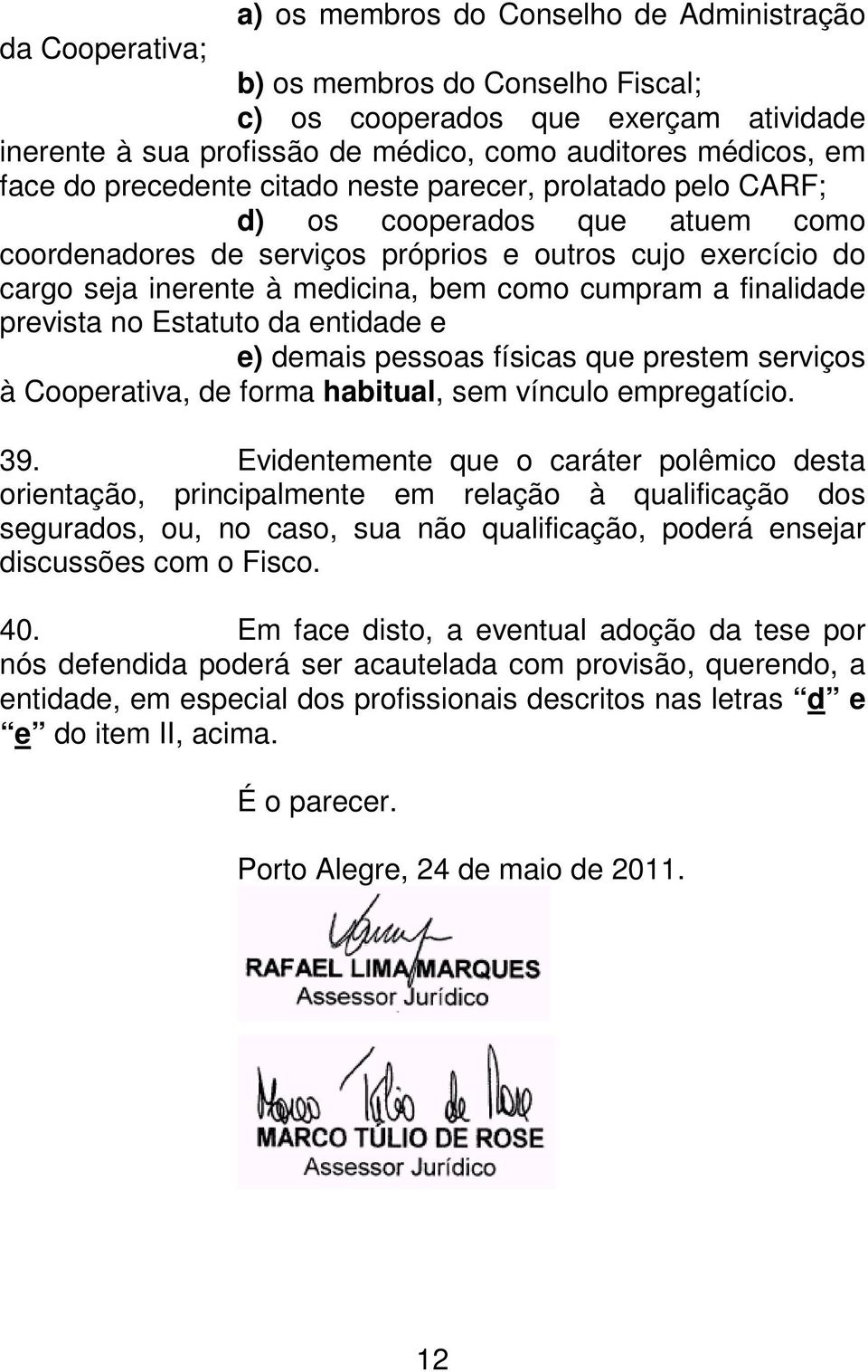 a finalidade prevista no Estatuto da entidade e e) demais pessoas físicas que prestem serviços à Cooperativa, de forma habitual, sem vínculo empregatício. 39.