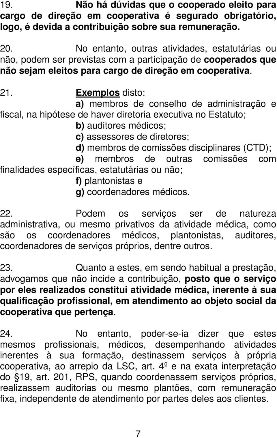 Exemplos disto: a) membros de conselho de administração e fiscal, na hipótese de haver diretoria executiva no Estatuto; b) auditores médicos; c) assessores de diretores; d) membros de comissões